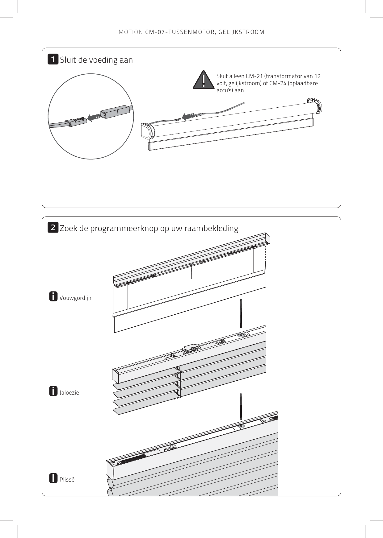 12Zoek de programmeerknop op uw raambekledingVouwgordijnJaloeziePlisséSluit de voeding aanSluit alleen CM-21 (transformator van 12 volt, gelijkstroom) of CM-24 (oplaadbare accu&apos;s) aanMOTION CM-07-TUSSENMOTOR, GELIJKSTROOM