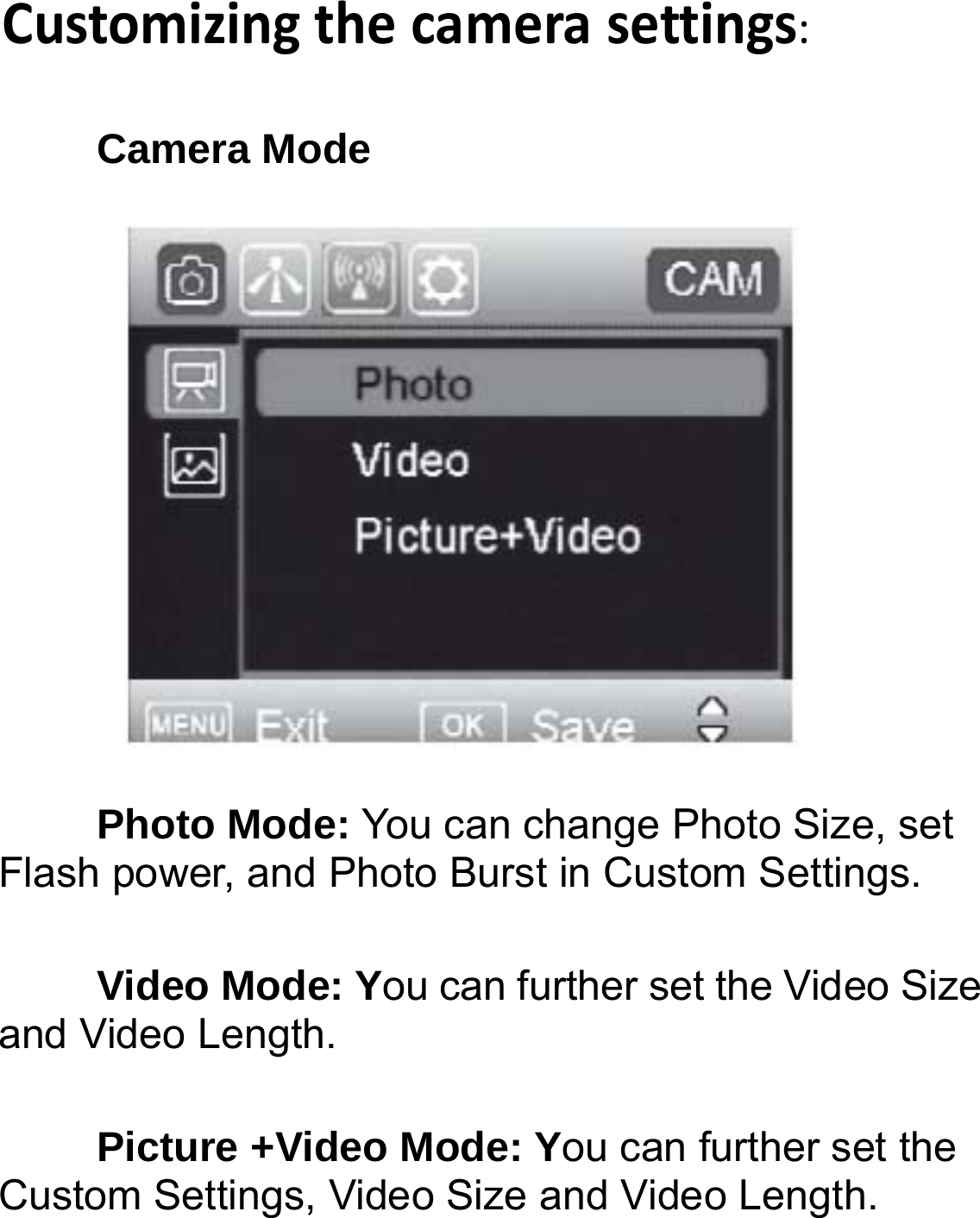 Customizingthecamerasettings:Camera Mode   Photo Mode: You can change Photo Size, set Flash power, and Photo Burst in Custom Settings. Video Mode: You can further set the Video Size and Video Length. Picture +Video Mode: You can further set the Custom Settings, Video Size and Video Length. 