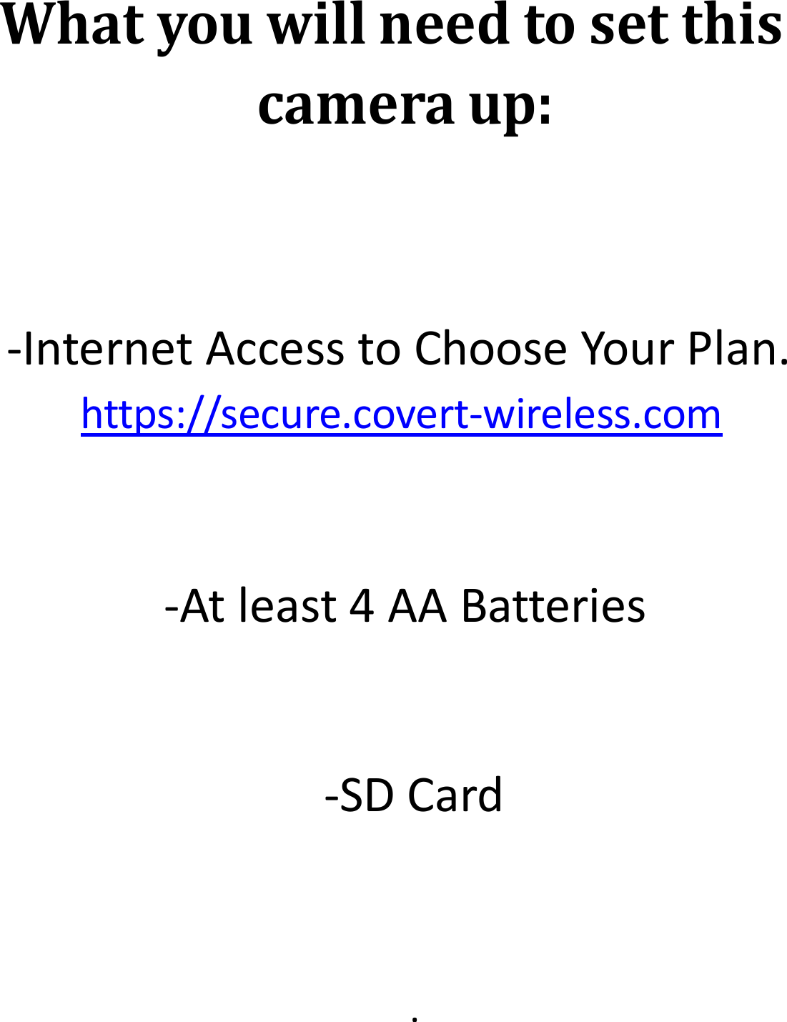 Whatyouwillneedtosetthiscameraup:‐InternetAccesstoChooseYourPlan.https://secure.covert‐wireless.com‐Atleast4AABatteries‐SDCard.