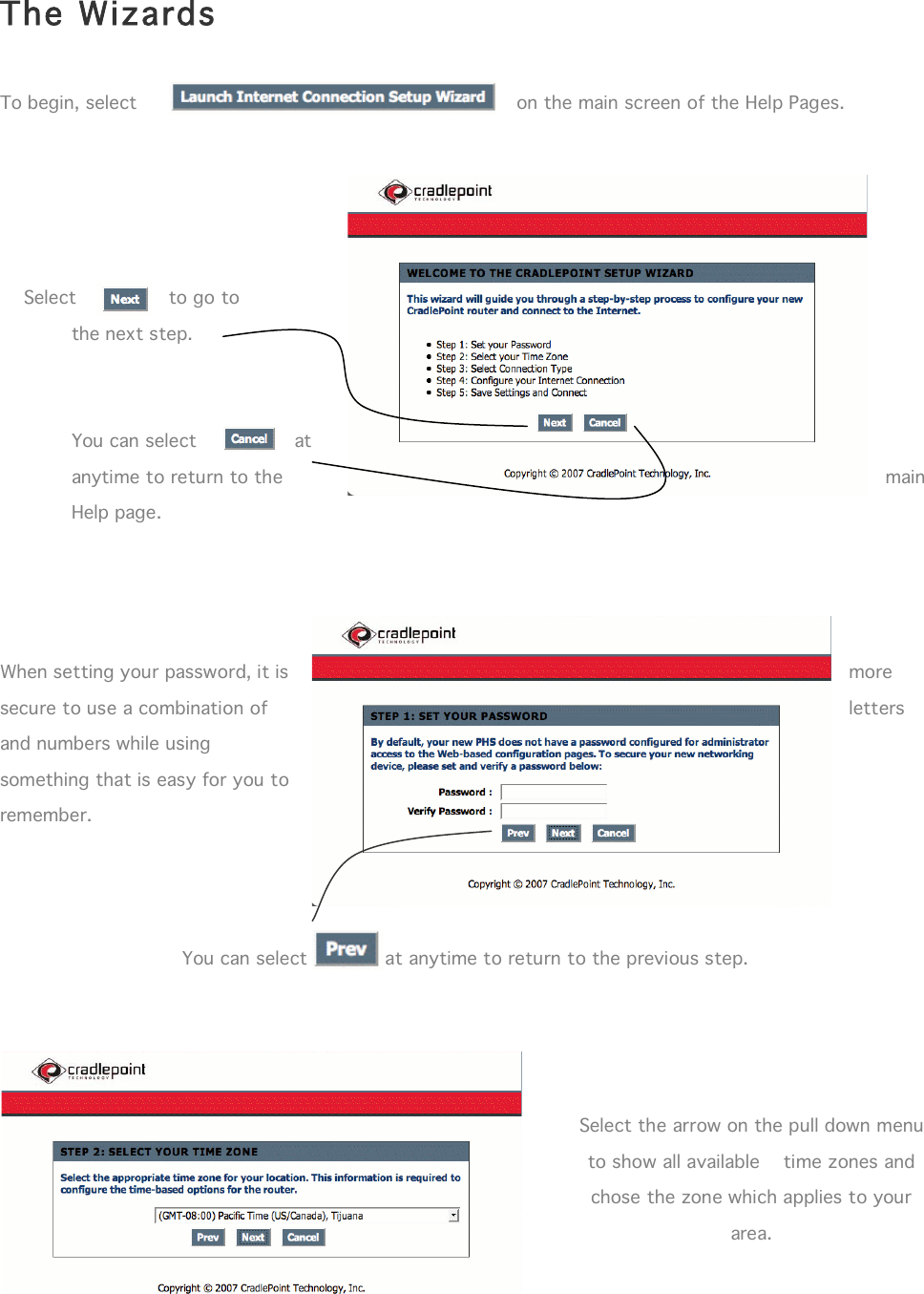  12    The Wizards  To begin, select  on the main screen of the Help Pages.          Select  to go to the next step.   You can select  at anytime to return to the  main Help page.        When setting your password, it is  more secure to use a combination of  letters and numbers while using something that is easy for you to remember.      You can select             at anytime to return to the previous step.      Select the arrow on the pull down menu to show all available    time zones and chose the zone which applies to your area. 