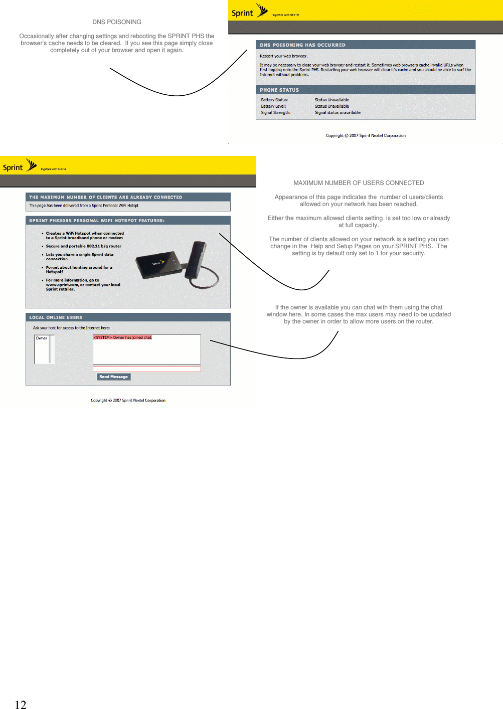 12DNS POISONING Occasionally after changing settings and rebooting the SPRINT PHS the browser’s cache needs to be cleared.  If you see this page simply close completely out of your browser and open it again. MAXIMUM NUMBER OF USERS CONNECTED Appearance of this page indicates the  number of users/clients allowed on your network has been reached. Either the maximum allowed clients setting  is set too low or already at full capacity. The number of clients allowed on your network is a setting you can change in the  Help and Setup Pages on your SPRINT PHS.  The setting is by default only set to 1 for your security. If the owner is available you can chat with them using the chat window here. In some cases the max users may need to be updated by the owner in order to allow more users on the router.  