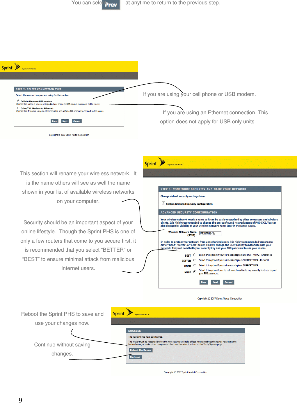 9You can select             at anytime to return to the previous step. . If you are using your cell phone or USB modem.           If you are using an Ethernet connection. This option does not apply for USB only units. This section will rename your wireless network.  It is the name others will see as well the name shown in your list of available wireless networks on your computer. Security should be an important aspect of your online lifestyle.  Though the Sprint PHS is one of only a few routers that come to you secure first, it is recommended that you select “BETTER” or “BEST” to ensure minimal attack from malicious Internet users. Reboot the Sprint PHS to save and use your changes now. Continue without saving       changes. 