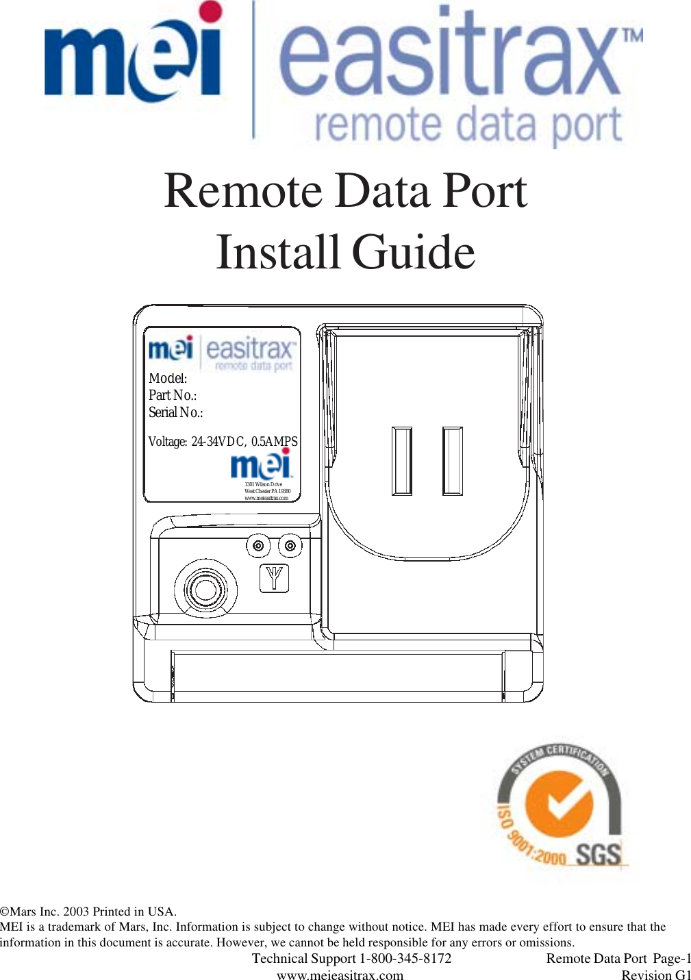 Technical Support 1-800-345-8172                                 Remote Data Port  Page-1www.meieasitrax.com                                                                       Revision G1Mars Inc. 2003 Printed in USA.MEI is a trademark of Mars, Inc. Information is subject to change without notice. MEI has made every effort to ensure that theinformation in this document is accurate. However, we cannot be held responsible for any errors or omissions.Remote Data PortInstall Guide1301 Wilson DriveWest Chester PA 19380www.meieasitrax.comModel:Part No.:Serial No.:Voltage: 24-34VDC, 0.5AMPS