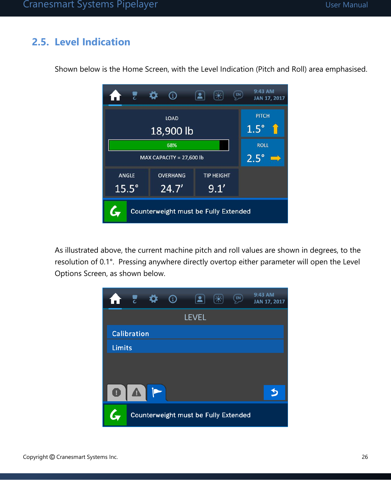 Cranesmart Systems Pipelayer User Manual Copyright © Cranesmart Systems Inc.  26  2.5. Level Indication  Shown below is the Home Screen, with the Level Indication (Pitch and Roll) area emphasised.            As illustrated above, the current machine pitch and roll values are shown in degrees, to the resolution of 0.1°.  Pressing anywhere directly overtop either parameter will open the Level Options Screen, as shown below.          
