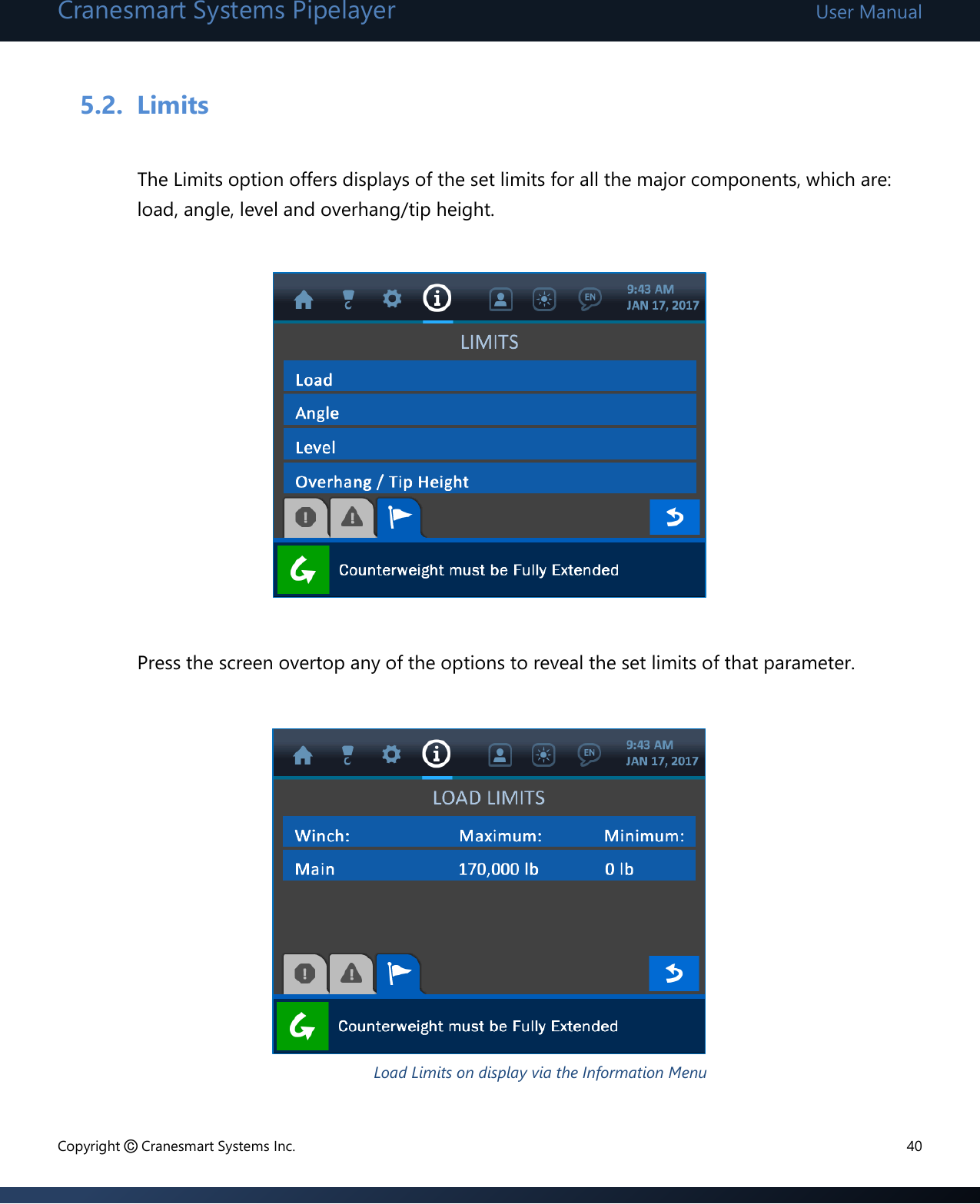 Cranesmart Systems Pipelayer User Manual Copyright © Cranesmart Systems Inc.  40  5.2. Limits  The Limits option offers displays of the set limits for all the major components, which are: load, angle, level and overhang/tip height.            Press the screen overtop any of the options to reveal the set limits of that parameter.             Load Limits on display via the Information Menu 