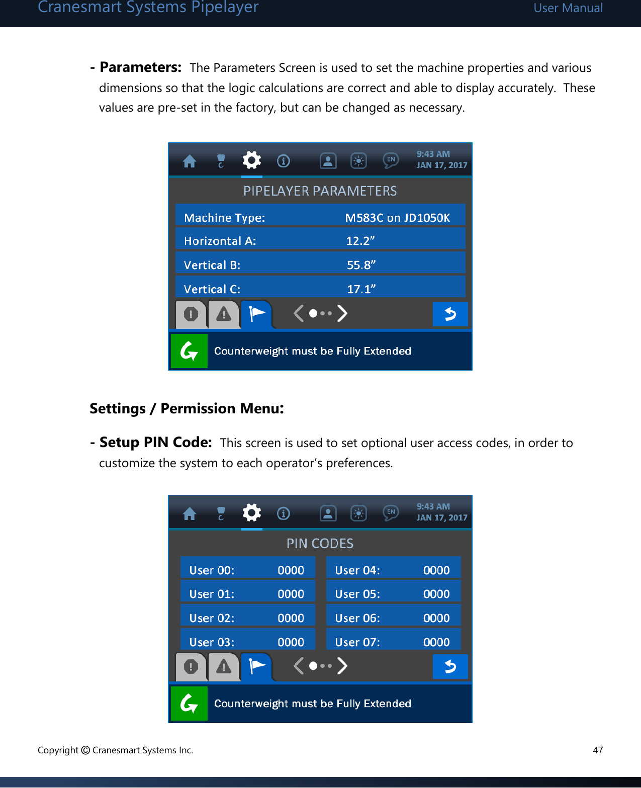 Cranesmart Systems Pipelayer User Manual Copyright © Cranesmart Systems Inc.  47  - Parameters:  The Parameters Screen is used to set the machine properties and various dimensions so that the logic calculations are correct and able to display accurately.  These values are pre-set in the factory, but can be changed as necessary.          Settings / Permission Menu: - Setup PIN Code:  This screen is used to set optional user access codes, in order to customize the system to each operator’s preferences.               