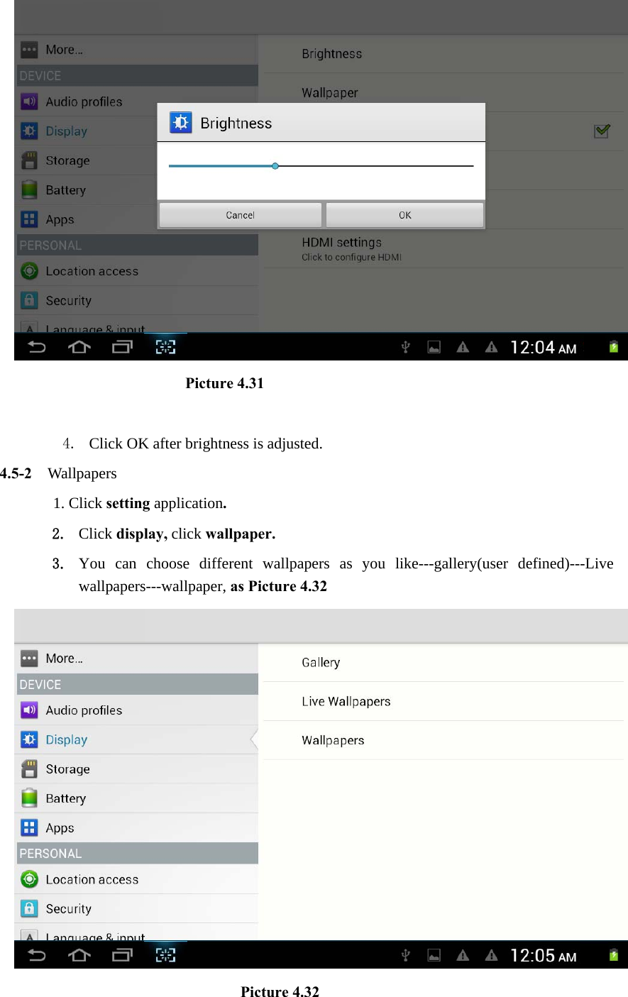                         Picture 4.31  4. Click OK after brightness is adjusted. 4.5-2   Wallpapers 1. Click setting application. 2. Click display, click wallpaper. 3. You can choose different wallpapers as you like---gallery(user defined)---Live wallpapers---wallpaper, as Picture 4.32                               Picture 4.32 