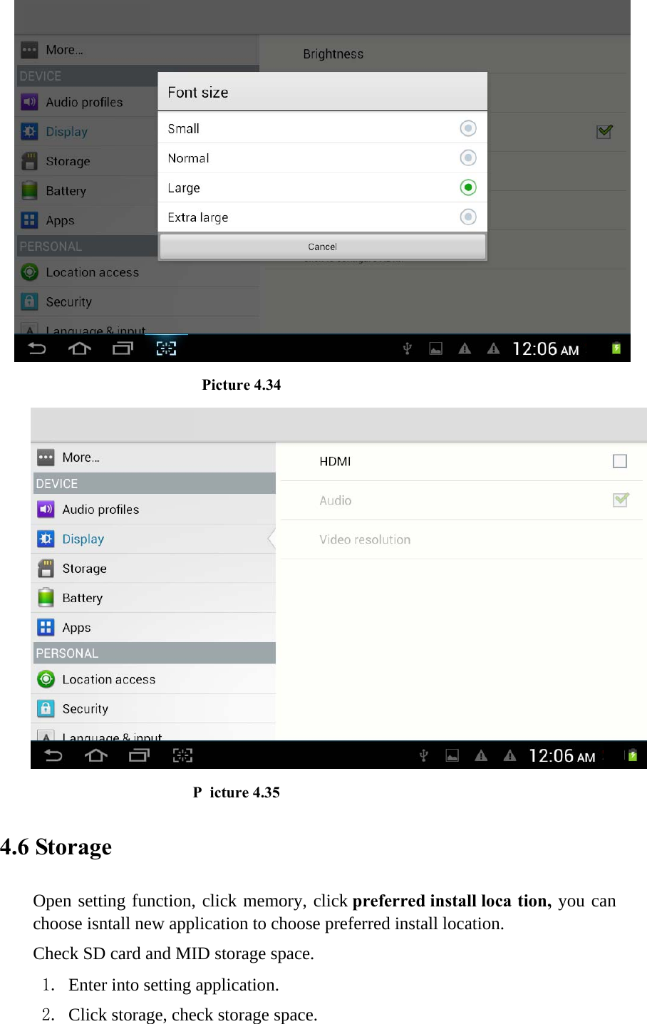                          Picture 4.34                     P icture 4.35 4.6 Storage Open setting function, click memory, click preferred install loca tion, you can choose isntall new application to choose preferred install location. Check SD card and MID storage space. 1. Enter into setting application. 2. Click storage, check storage space. 