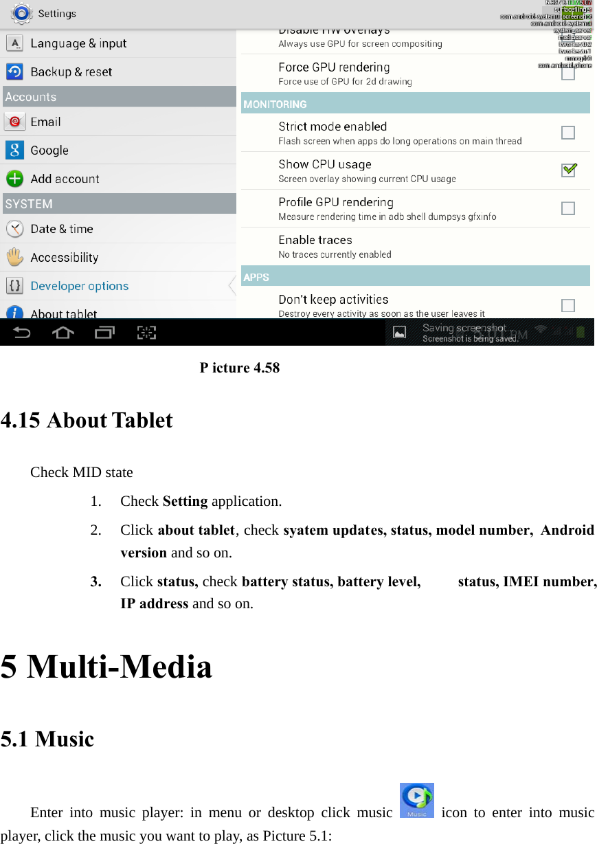                             P icture 4.58 4.15 About Tablet Check MID state 1. Check Setting application. 2. Click about tablet, check syatem updates, status, model number,  Android version and so on. 3. Click status, check battery status, battery level, SIM status, IMEI number, IP address and so on. 5 Multi-Media 5.1 Music Enter into music player: in menu or desktop click music   icon to enter into music player, click the music you want to play, as Picture 5.1:   