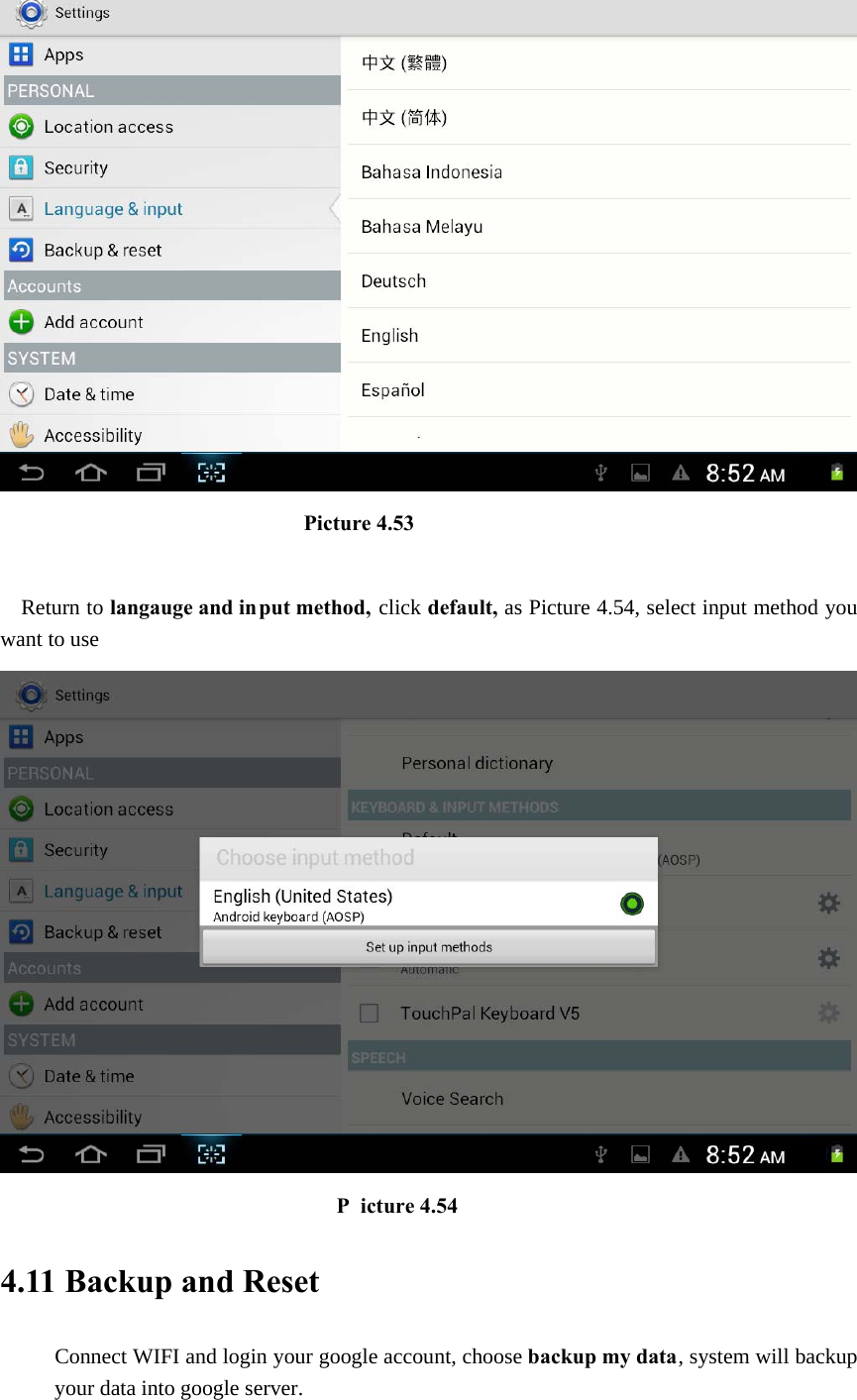                              Picture 4.53  Return to langauge and in put method, click default, as Picture 4.54, select input method you want to use                                  P icture 4.54 4.11 Backup and Reset Connect WIFI and login your google account, choose backup my data, system will backup your data into google server.   