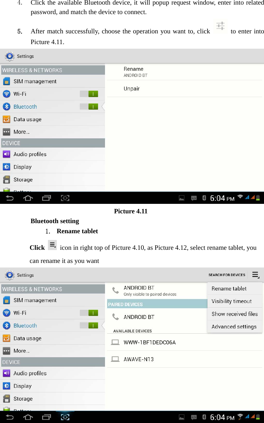   4. Click the available Bluetooth device, it will popup request window, enter into related password, and match the device to connect. 5. After match successfully, choose the operation you want to, click   to enter into Picture 4.11.                           Picture 4.11 Bluetooth setting 1. Rename tablet   Click    icon in right top of Picture 4.10, as Picture 4.12, select rename tablet, you can rename it as you want  