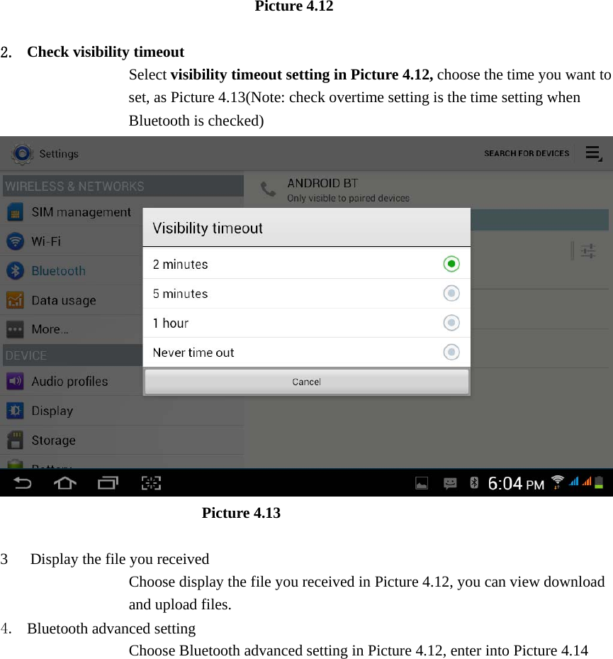                         Picture 4.12  2. Check visibility timeout   Select visibility timeout setting in Picture 4.12, choose the time you want to set, as Picture 4.13(Note: check overtime setting is the time setting when Bluetooth is checked)                            Picture 4.13  3 Display the file you received Choose display the file you received in Picture 4.12, you can view download and upload files. 4. Bluetooth advanced setting Choose Bluetooth advanced setting in Picture 4.12, enter into Picture 4.14 