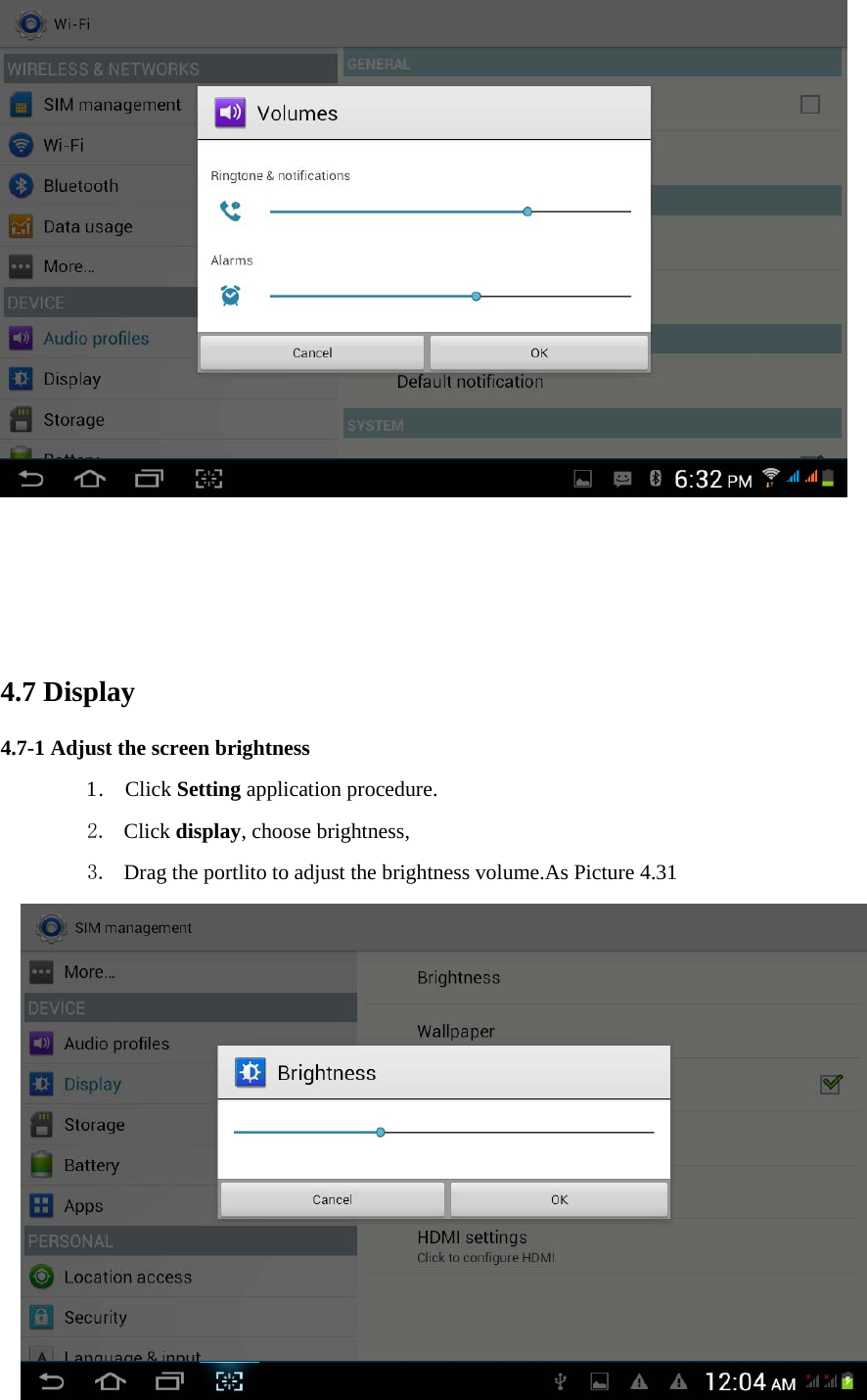                                                                         4.7 Display   4.7-1 Adjust the screen brightness 1 .  Click Setting application procedure. 2. Click display, choose brightness,   3. Drag the portlito to adjust the brightness volume.As Picture 4.31  