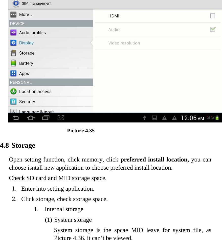                     Picture 4.35 4.8 Storage Open setting function, click memory, click preferred install location, you can choose isntall new application to choose preferred install location. Check SD card and MID storage space. 1. Enter into setting application. 2. Click storage, check storage space. 1. Internal storage (1) System storage System storage is the spcae MID leave for system file, as Picture 4.36. it can’t be viewed. 