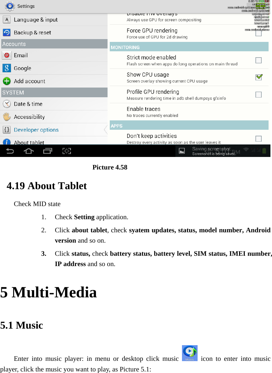                             Picture 4.58 4.19 About Tablet Check MID state 1. Check Setting application. 2. Click about tablet, check syatem updates, status, model number, Android version and so on. 3. Click status, check battery status, battery level, SIM status, IMEI number, IP address and so on. 5 Multi-Media 5.1 Music Enter into music player: in menu or desktop click music   icon to enter into music player, click the music you want to play, as Picture 5.1:   