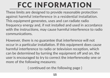 15This equipment complies with FCC RF radiaon exposure limits set forth for an uncontrolled environment.FCC INFORMATION( connued on the following page )These limits are designed to provide reasonable proteconagainst harmful interference in a residential installation.This equipment generates, uses and can radiate radiofrequency energy and, if not installed and used in accordancewith the instrucons, may cause harmful interference to radiocommunicaons.However, there is no guarantee that interference will notoccur in a parcular installaon. If this equipment does causeharmful interference to radio or television recepon, whichcan be determined by turning the equipment o and on, the user is encouraged to try to correct the interferenceby one ormore of the following measures: