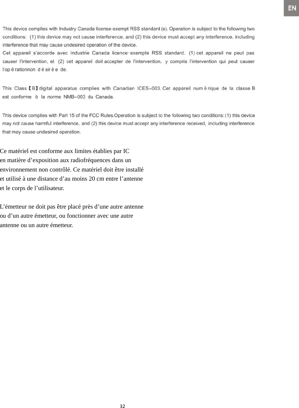 32  Ce matériel est conforme aux limites établies par IC   en matière d’exposition aux radiofréquences dans un   environnement non contrôlé. Ce matériel doit être installé   et utilisé à une distance d’au moins 20 cm entre l’antenne   et le corps de l’utilisateur.    L’émetteur ne doit pas être placé près d’une autre antenne   ou d’un autre émetteur, ou fonctionner avec une autre   antenne ou un autre émetteur.                                                        