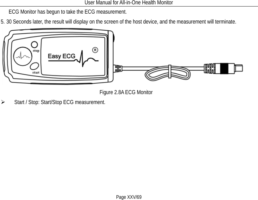 User Manual for All-in-One Health Monitor     Page XXV/69 ECG Monitor has begun to take the ECG measurement. 5. 30 Seconds later, the result will display on the screen of the host device, and the measurement will terminate.  Figure 2.8A ECG Monitor  Start / Stop: Start/Stop ECG measurement. 