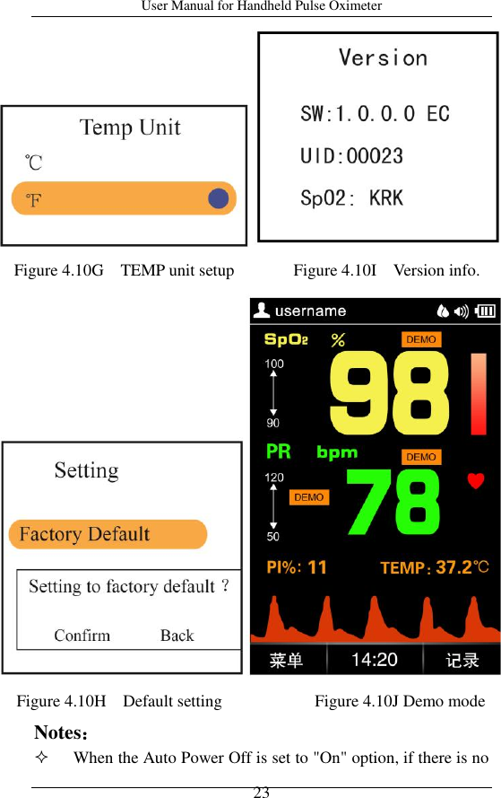 User Manual for Handheld Pulse Oximeter    23     Notes：  When the Auto Power Off is set to &quot;On&quot; option, if there is no   Figure 4.10G    TEMP unit setup              Figure 4.10I    Version info.    Figure 4.10H    Default setting                      Figure 4.10J Demo mode  