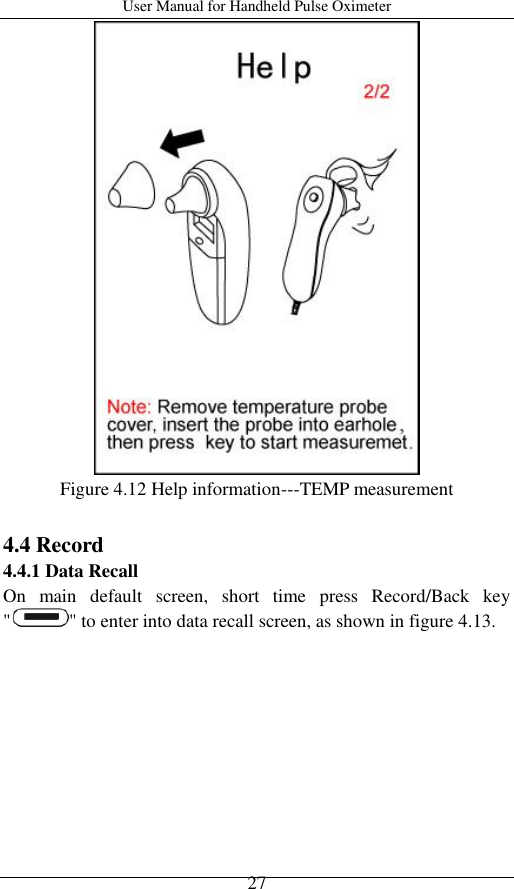 User Manual for Handheld Pulse Oximeter    27  Figure 4.12 Help information---TEMP measurement  4.4 Record 4.4.1 Data Recall On  main  default  screen,  short  time  press  Record/Back  key &quot; &quot; to enter into data recall screen, as shown in figure 4.13. 