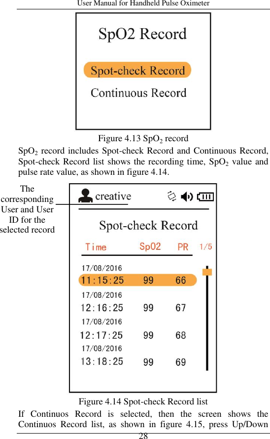 User Manual for Handheld Pulse Oximeter    28  Figure 4.13 SpO2 record SpO2 record includes Spot-check Record and Continuous Record, Spot-check Record list shows the recording time, SpO2 value and pulse rate value, as shown in figure 4.14.  Figure 4.14 Spot-check Record list If  Continuos  Record  is  selected,  then  the  screen  shows  the Continuos  Record  list,  as  shown  in  figure  4.15,  press  Up/Down The corresponding User and User ID for the selected record 