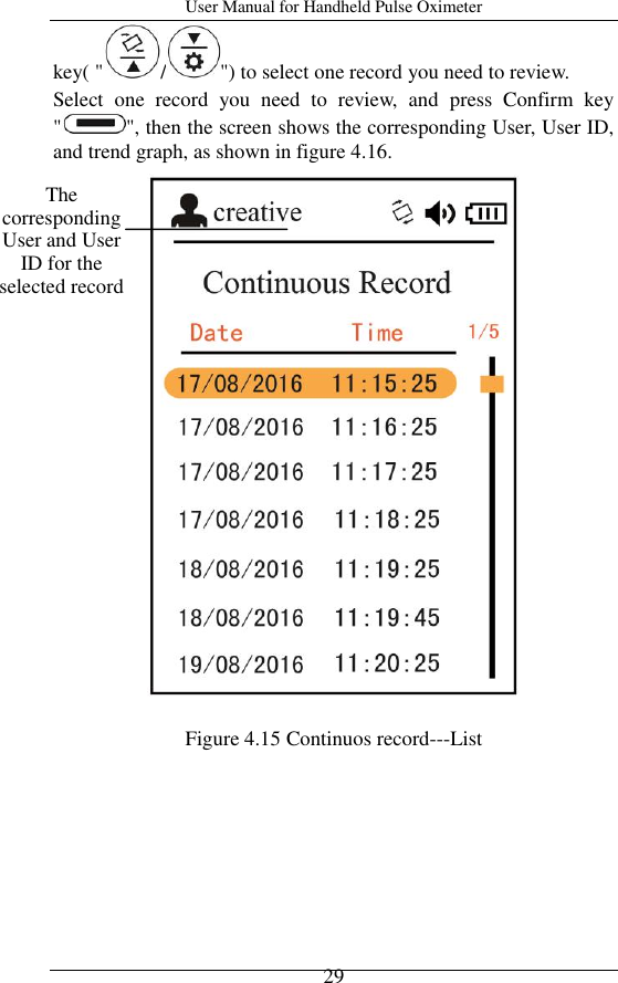 User Manual for Handheld Pulse Oximeter    29 key( &quot; / &quot;) to select one record you need to review. Select  one  record  you  need  to  review,  and  press  Confirm  key &quot; &quot;, then the screen shows the corresponding User, User ID, and trend graph, as shown in figure 4.16.   Figure 4.15 Continuos record---List The corresponding User and User ID for the selected record 