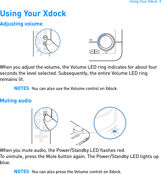 Using Your Xdock  9Using Your XdockAdjusting volume When you adjust the volume, the Volume LED ring indicates for about four seconds the level selected. Subsequently, the entire Volume LED ring remains lit. Muting audio When you mute audio, the Power/Standby LED flashes red.To unmute, press the Mute button again. The Power/Standby LED lights up blue. NOTES You can also use the Volume control on Xdock.NOTES You can also press the Volume control on Xdock.