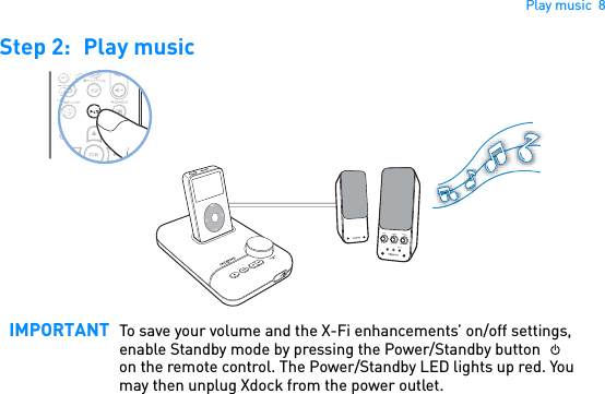 Play music  8Step 2: Play music  IMPORTANT To save your volume and the X-Fi enhancements’ on/off settings, enable Standby mode by pressing the Power/Standby button  on the remote control. The Power/Standby LED lights up red. You may then unplug Xdock from the power outlet. BASSTREBLEOFFAUX INMAXVOLUMEMENU