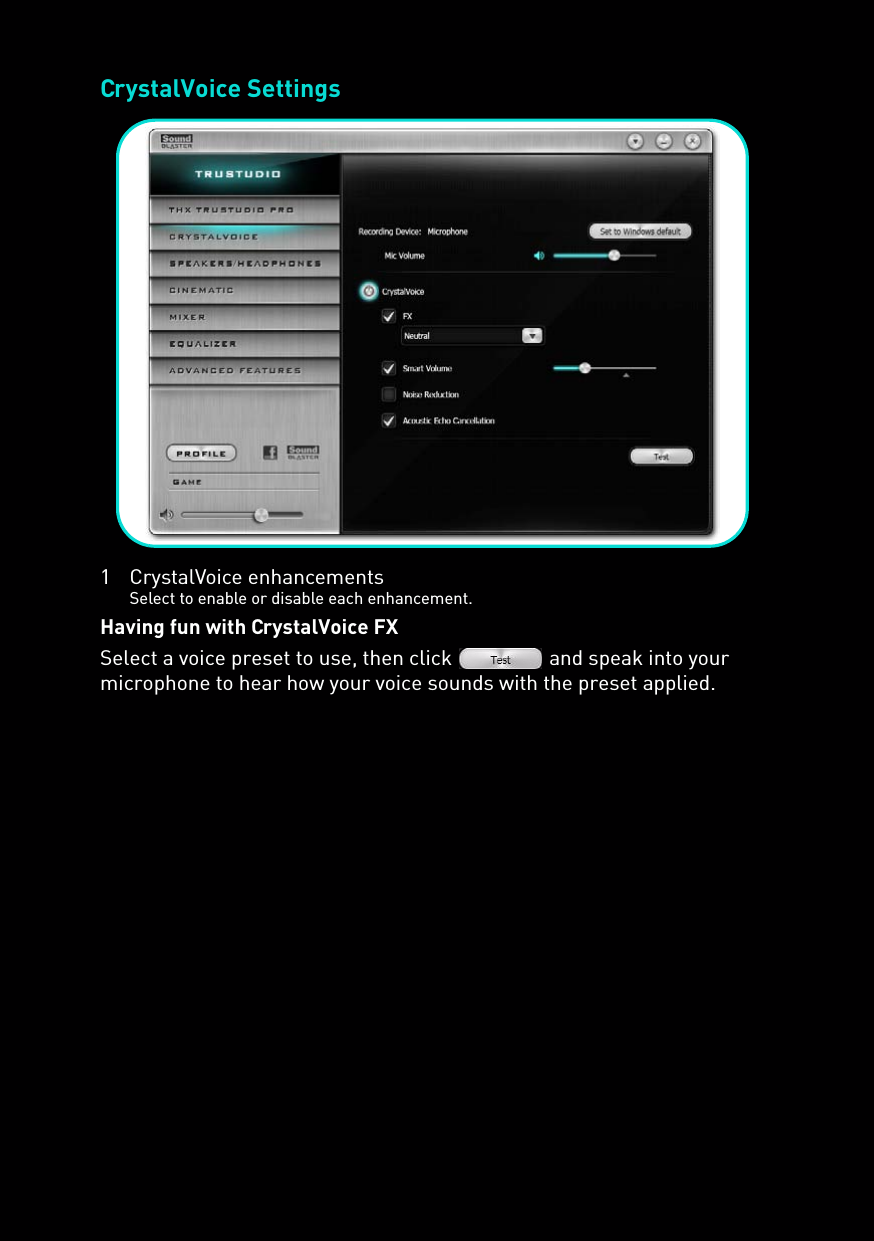 CrystalVoice Settings1 CrystalVoice enhancementsSelect to enable or disable each enhancement.Having fun with CrystalVoice FXSelect a voice preset to use, then click   and speak into your microphone to hear how your voice sounds with the preset applied.