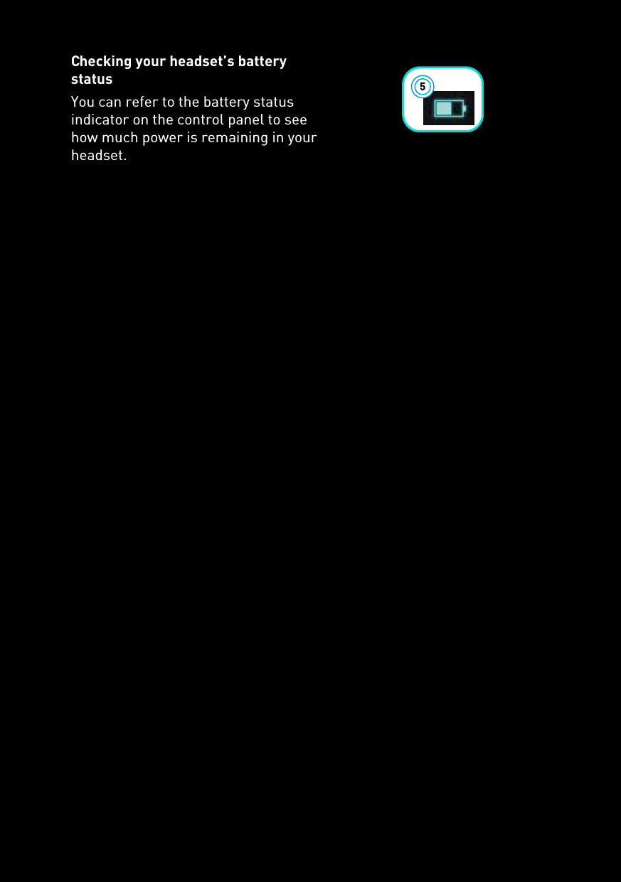 Checking your headset’s battery statusYou can refer to the battery status indicator on the control panel to see how much power is remaining in your headset.5