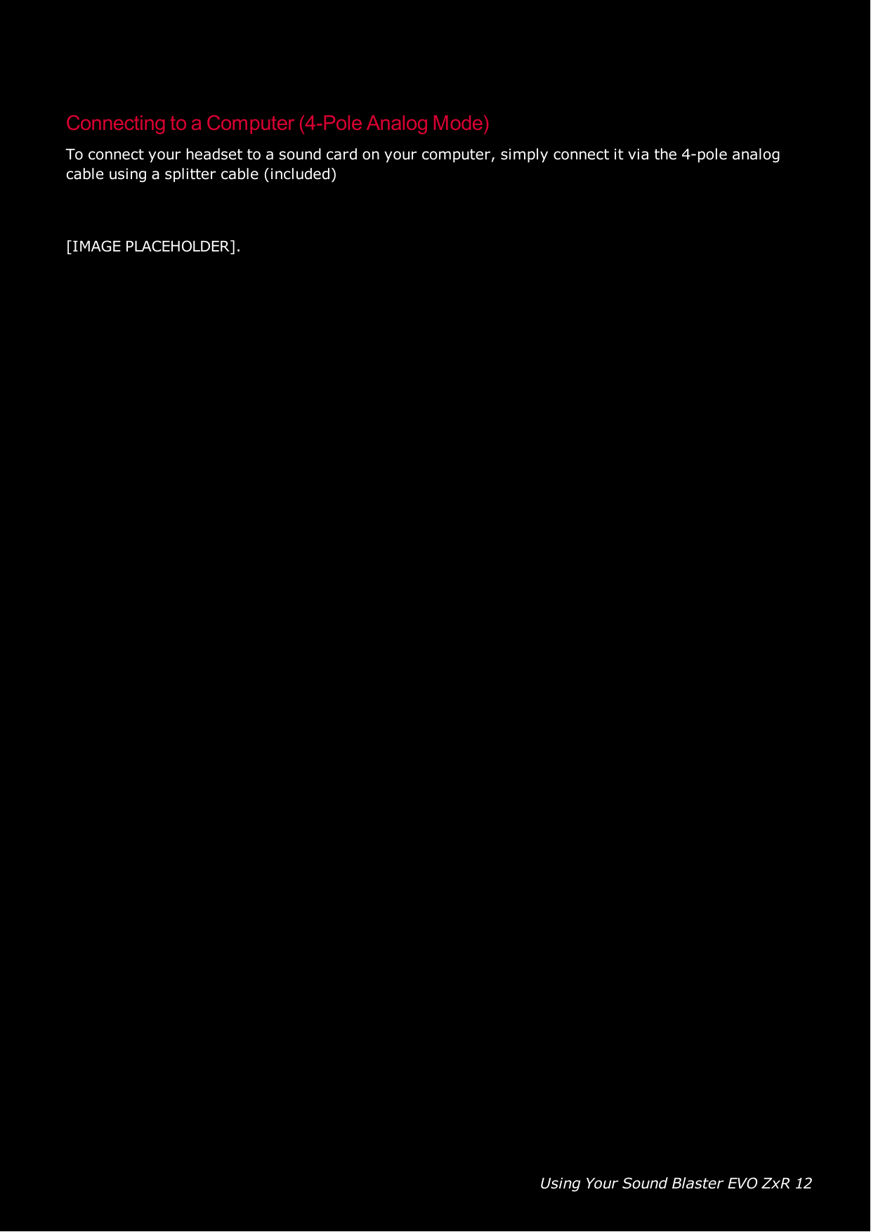 Using Your Sound Blaster EVO ZxR 12Connecting to a Computer (4-Pole Analog Mode)To connect your headset to a sound card on your computer, simply connect it via the 4-pole analogcable using a splitter cable (included)[IMAGE PLACEHOLDER].