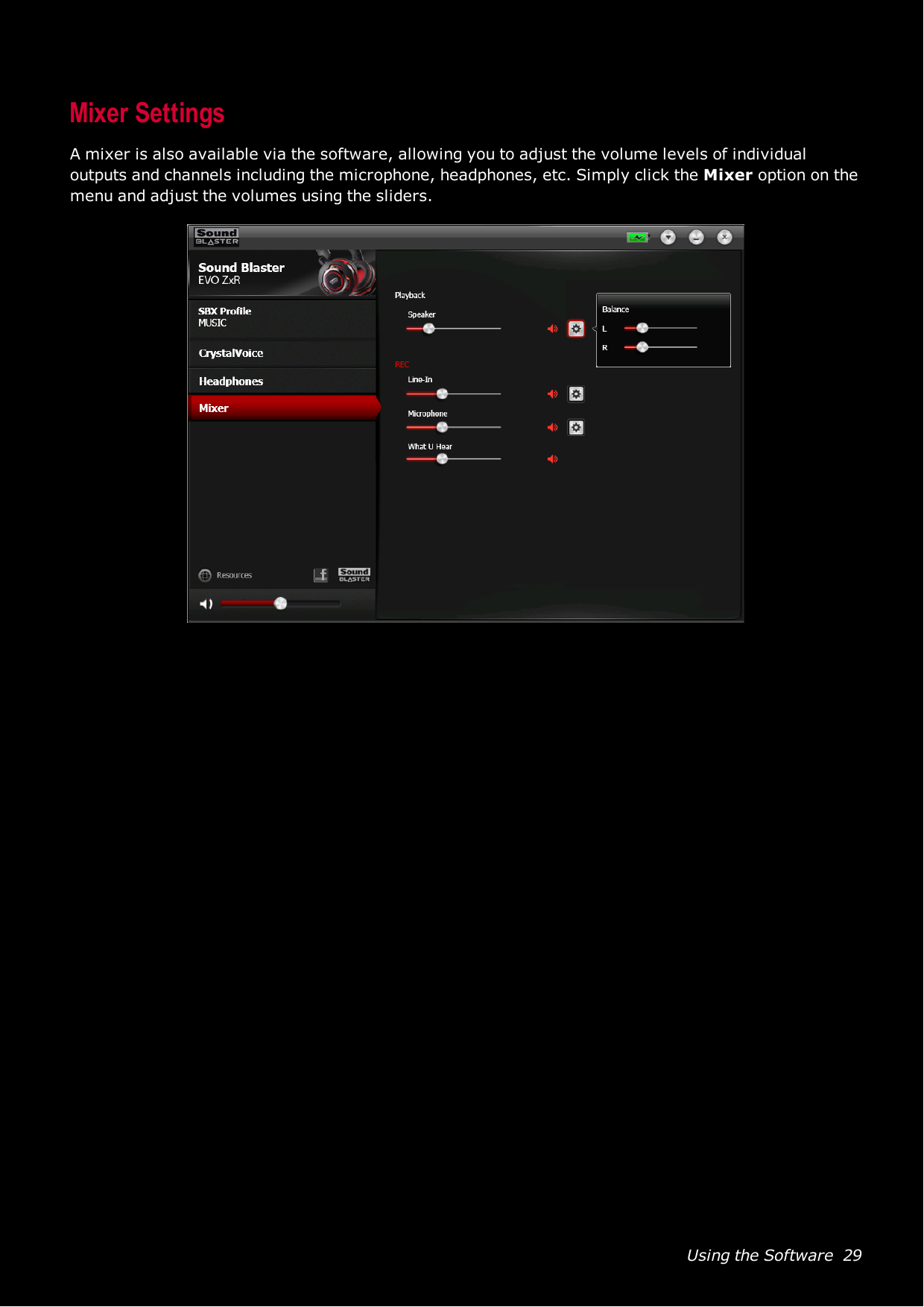 Using the Software 29Mixer SettingsA mixer is also available via the software, allowing you to adjust the volume levels of individualoutputs and channels including the microphone, headphones, etc. Simply click the Mixer option on themenu and adjust the volumes using the sliders.
