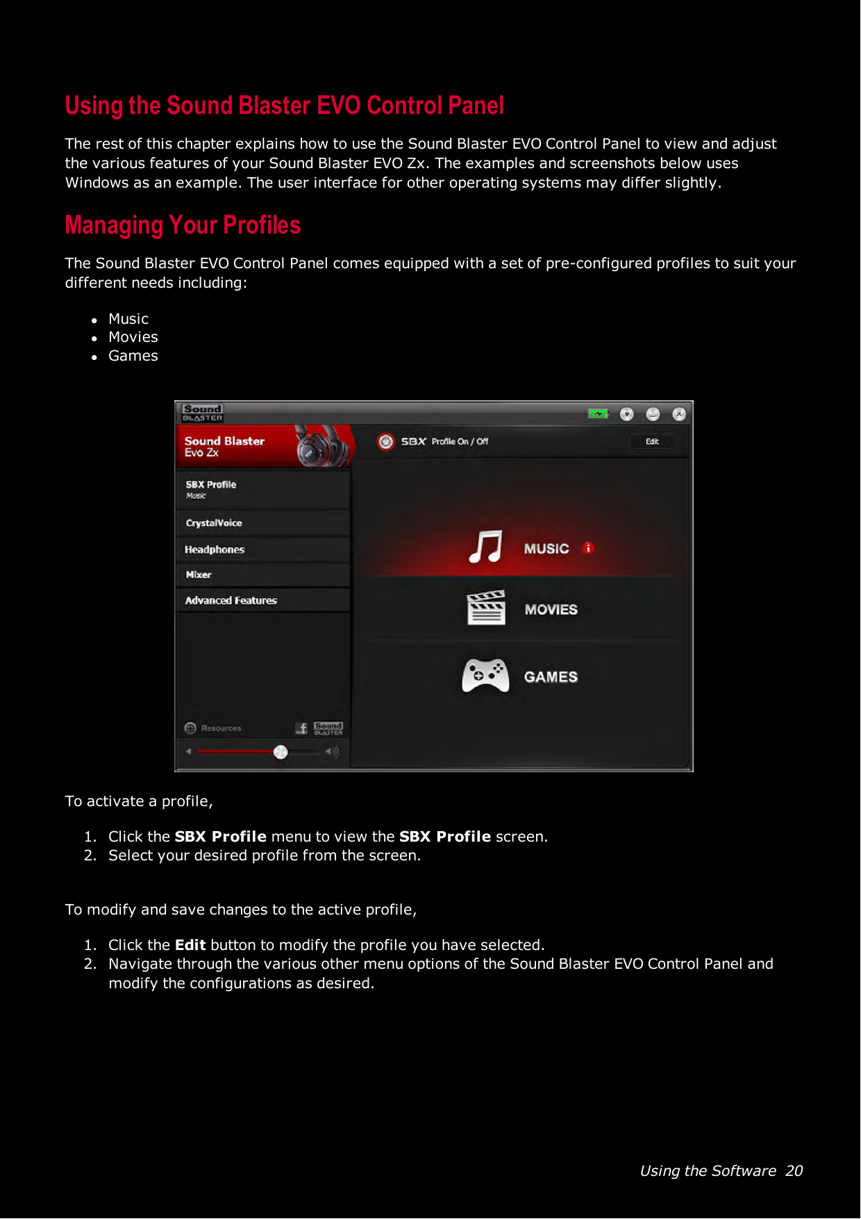 Using the Software 20Using the Sound Blaster EVO Control PanelThe rest of this chapter explains how to use the Sound Blaster EVO Control Panel to view and adjustthe various features of your Sound Blaster EVO Zx. The examples and screenshots below usesWindows as an example. The user interface for other operating systems may differ slightly.Managing Your ProfilesThe Sound Blaster EVO Control Panel comes equipped with a set of pre-configured profiles to suit yourdifferent needs including:lMusiclMovieslGamesTo activate a profile,1. Click the SBX Profile menu to view the SBXProfile screen.2. Select your desired profile from the screen.To modify and save changes to the active profile,1. Click the Edit button to modify the profile you have selected.2. Navigate through the various other menu options of the Sound Blaster EVO Control Panel andmodify the configurations as desired.