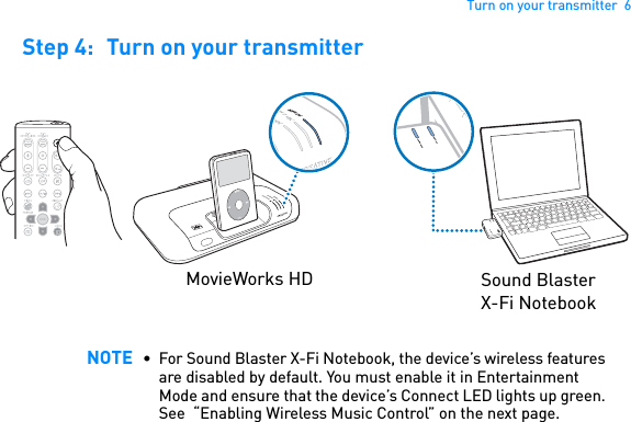 Turn on your transmitter  6Step 4: Turn on your transmitter  NOTE • For Sound Blaster X-Fi Notebook, the device’s wireless features are disabled by default. You must enable it in Entertainment Mode and ensure that the device’s Connect LED lights up green. See  “Enabling Wireless Music Control” on the next page.CONNECTPOWERCONNECTPOWERPOWERCrystalizerCMSS-3DMENUPOWERCryCMSS-3DMovieWorks HD Sound Blaster X-Fi Notebook