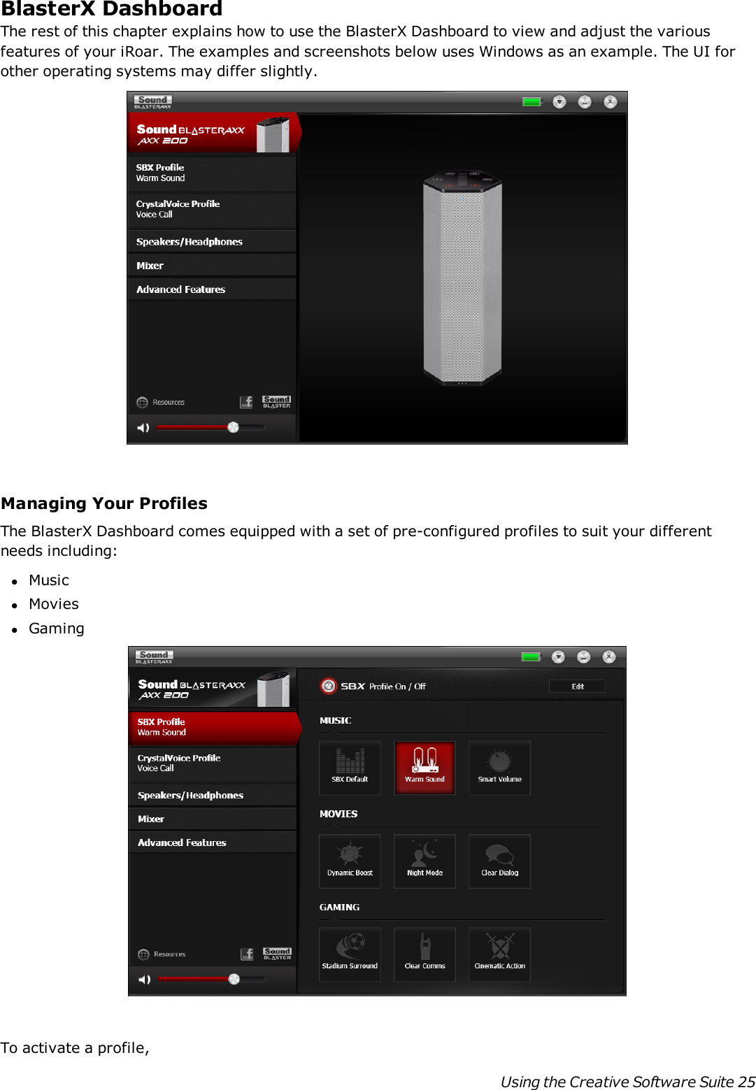 BlasterXDashboardThe rest of this chapter explains how to use the BlasterXDashboard to view and adjust the variousfeatures of your iRoar. The examples and screenshots below uses Windows as an example. The UI forother operating systems may differ slightly.Managing Your ProfilesThe BlasterXDashboard comes equipped with a set of pre-configured profiles to suit your differentneeds including:lMusiclMovieslGamingTo activate a profile,Using the Creative Software Suite 25