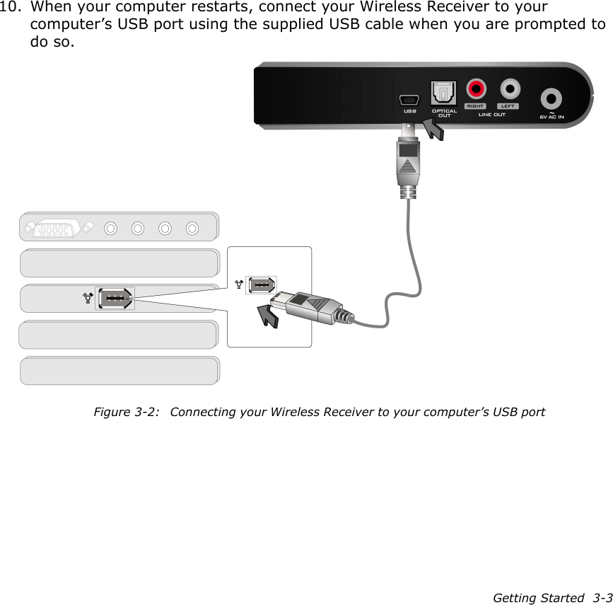 Getting Started  3-310. When your computer restarts, connect your Wireless Receiver to your computer’s USB port using the supplied USB cable when you are prompted to do so.Figure 3-2: Connecting your Wireless Receiver to your computer’s USB port