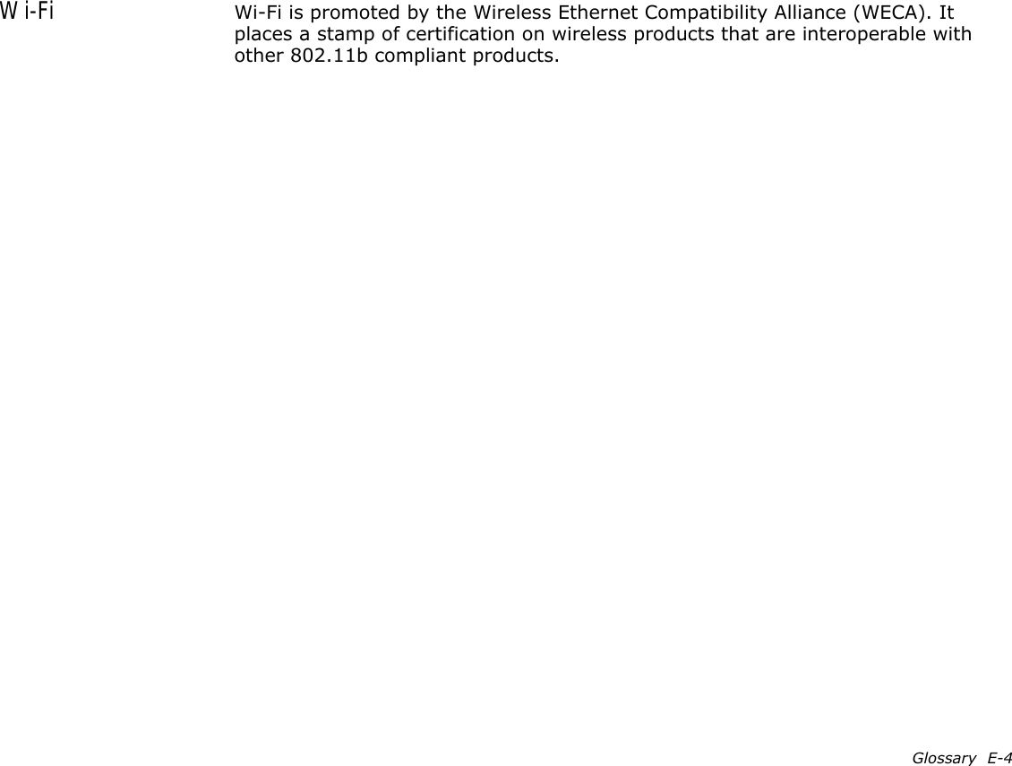 Glossary  E-4Wi-Fi Wi-Fi is promoted by the Wireless Ethernet Compatibility Alliance (WECA). It places a stamp of certification on wireless products that are interoperable with other 802.11b compliant products.