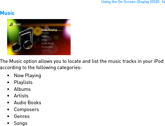 Using the On-Screen-Display (OSD)  14MusicThe Music option allows you to locate and list the music tracks in your iPod according to the following categories:•Now Playing• Playlists•Albums• Artists• Audio Books• Composers•Genres•Songs