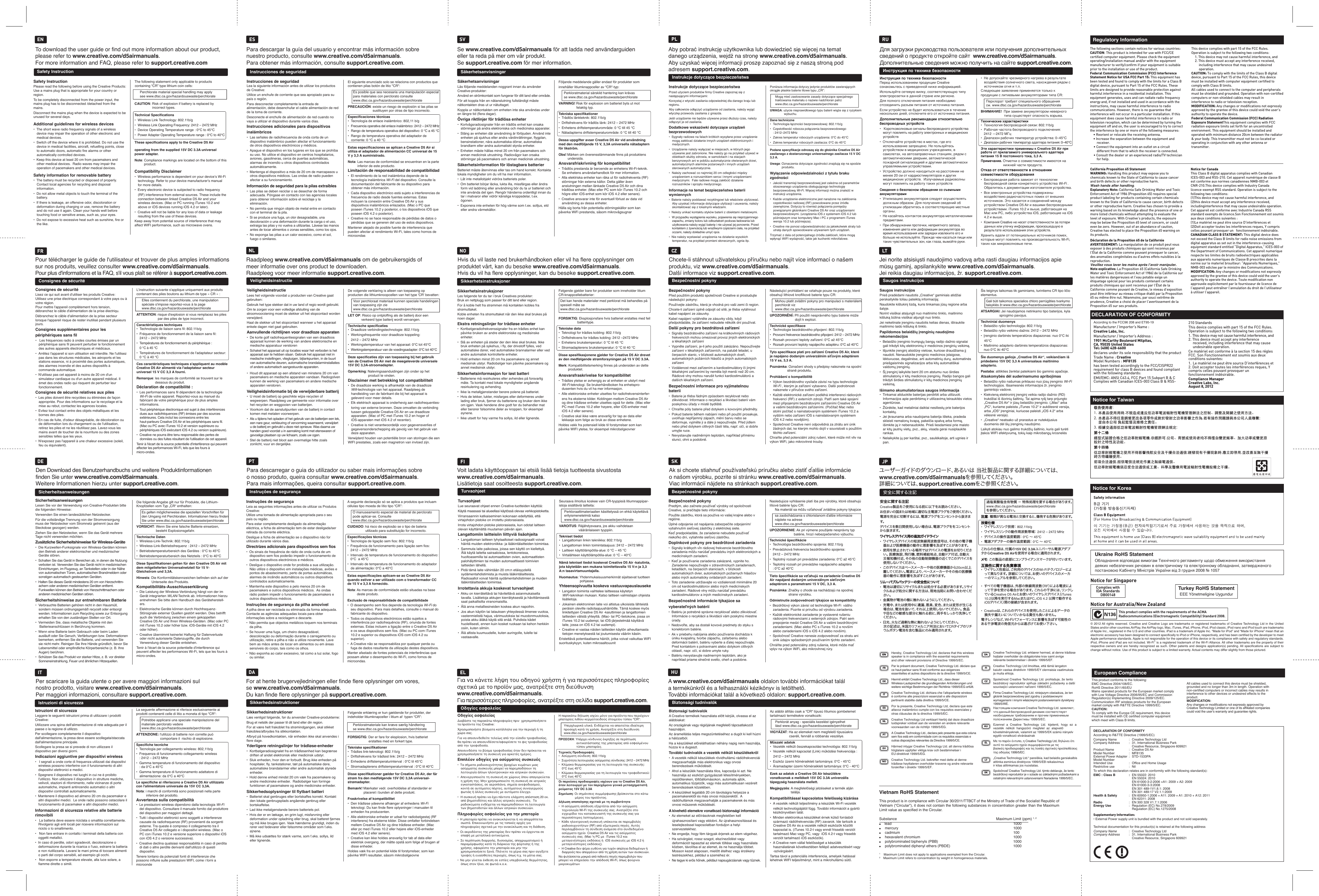 DECLARATION OF CONFORMITYAccording to R&amp;TTE Directive (1999/5/EC)Company Name : Creative Technology LtdCompany Address  : 31, International Business Park Creative Resource, Singapore 609921Product Name : Creative D5 AirModel Number : MF8135External Power Adapter : STD-1533PAModel Number   Intended Use  :  Ofﬁce and Home UsageRestrictive use : NilTo which this declaration relates are in conformity with the following standard(s):EMC : Class B : EN 55022: 2010EN 55024: 2010EN 61000-3-2:2006 +A1: 2009 + A2: 2009EN 61000-3-3:2008EN 301 489-1V1.8.1: 2008EN 301 489-17 V2.1.1:2009Health &amp; Safety : EN 60950-1:2006 + A11: 2009 + A1: 2010 + A12: 2011EN 62311: 2008Radio : EN 300 328 V1.7.1:2006Energy Use : Regulation (EC) No.278/2009Regulation (EC) No.1275/2008Supplementary Information:• External Power supply unit is bundled with the product and not sold separately.Technical documentation for this product(s) is retained at the following addressCompany Name : Creative Technology LtdCompany Address : 31, International Business Park Creative Resource, Singapore 609921This product conforms to the following: EMC Directive 2004/108/EC.RoHS Directive 2011/65/EUMains operated products for the European market comply with Low Voltage Directive 2006/95/EC and Commission Regulation(s) Implementing Directive 2009/125/EC.Communication /RF wireless products for the European market comply with R&amp;TTE Directive 1999/5/EC.CAUTION:To comply with the Europe CE requirement, this devicemust be installed with CE certiﬁed computer equipment which meet with Class B limits. All cables used to connect this device must be shielded, grounded and no longer than 3m in length. Operation with non-certiﬁed computers or incorrect cables may results in interference to other devices or undesired effects to the product.MODIFICATION:Any changes or modiﬁcations not expressly approved by Creative Technology Limited or one of its afﬁliated companies could void the user’s warranty and guarantee rights.European ComplianceThis product complies with the requirements of the ACMARadiocommunications (Electromagnetic Compatibility) Standard 2008. Notice for Australia/New ZealandTurkey RoHS StatementEEE Yönetmeligine UygundurComplies withIDA StandardsDB00148Notice for SingaporeUkraine RoHS StatementОбладнання відповідає вимогам Технічного регламенту щодо обмеження використаннядеяких небезпечних речовин в електричному та електронному обладнанні, затвердженогопостановою Кабінету Міністрів України від 3 грудня 2008 № 1057  © 2012 All rights reserved. Creative and Creative Logo are trademarks or registered trademarks of Creative Technology Ltd in the United States and/or other countries.AirPlay, the AirPlay logo, Mac, iTunes, iPad, iPhone, iPod, iPod classic, iPod nano and iPod touch are trademarks of Apple Inc., registered in the U.S and other countries. iPad is a trademark of Apple Inc. “Made for iPod” and “Made for iPhone” mean that an electronic accessory has been designed to connect specifically to iPod or iPhone, respectively, and has been certified by the developer to meet Apple performance standards. Apple is not responsible for the operation of this device or its compliance with safety and regulatory standards. iPod, iPhone and iPad are not included. Wi-Fi® is a registered trademark of the Wi-Fi Alliance. All other trademarks are the property of their respective owners and are hereby recognized as such. Other patents and designs application(s) pending. All specifications are subject to change without notice. Use of this product is subject to a limited warranty. Actual contents may differ slightly from those pictured.The following sections contain notices for various countries: CAUTION: This product is intended for use with FCC/CE certiﬁed computer equipment. Please check the equipment operating/installation manual and/or with the equipment manufacturer to verify/conﬁrm if your equipment is suitable prior to the installation or use of the product. Federal Communication Commission (FCC) Interference Statement Notice for USA FCC Part 15: This equipment has been tested and found to comply with the limits for a Class B digital device, pursuant to Part 15 of the FCC Rules. These limits are designed to provide reasonable protection against harmful interference in a residential installation. This equipment generates, uses and can radiate radio frequency energy and, if not installed and used in accordance with the instructions, may cause harmful interference to radio communications. However, there is no guarantee that interference will not occur in a particular installation. If this equipment does cause harmful interference to radio or television reception, which can be determined by turning the equipment off and on, the user is encouraged to try to correct the interference by one or more of the following measures:   • Reorient or relocate the receiving antenna.  • Increase the separation between the equipment and receiver.  • Connect the equipment into an outlet on a circuit  different from that to which the receiver is connected.  • Consult the dealer or an experienced radio/TV technician for help.This device complies with part 15 of the FCC Rules. Operation is subject to the following two conditions:   1. This device may not cause harmful interference, and  2. This device must accept any interference received,  including interference that may cause undesired  operation.CAUTION: To comply with the limits of the Class B digital device, pursuant to Part 15 of the FCC Rules, this device must be installed with computer equipment certiﬁed to comply with Class B limits.All cables used to connect to the computer and peripherals must be shielded and grounded. Operation with non-certiﬁed computers or non-shielded cables may result in interference to radio or television reception.  MODIFICATION: Any changes or modiﬁcations not expressly approved by the grantee of this device could void the user’s authority to operate the device.Federal Communication Commission (FCC) Radiation Exposure StatementThis equipment complies with FCC radiation exposure limits set forth for an uncontrolled environment. This equipment should be installed and operated with minimum distance 20cm between the radiator &amp; your body. This transmitter must not be co-located or operating in conjunction with any other antenna or transmitter.  Notice for CanadaThis Class B digital apparatus complies with Canadian ICES-003 and RSS-210. Cet appareil numérique de classe B est conforme aux normes canadiennes NMB-003 et CNR-210.This device complies with Industry Canada licence-exempt RSS standard. Operation is subject to the following two conditions:(1)This device may not cause harmful interference, and(2)this device must accept any interference received, includinginterference that may cause undesirable operation. Cet appareil est conforme avec Industrie Canada RSS standard exempts de licence.Son Fonctionnement est soumis aux deux conditions suivantes :(1)Le matériel ne peut étre source D’interférences et(2)Doit accepter toutes les interférences reques, Y compris celles pouvant provoquer un   fonctionnement indésirable.CANADIAN CLASS B STATEMENT: This digital device does not exceed the Class B limits for radio noise emissions from digital apparatus as set out in the interference-causing equipment standard entitled “Digital Apparatus,” ICES-003 of the Department of Communications. Cet appareil numerique respecte les limites de bruits radioelectriques applicables aux appareils numeriques de Classe B prescrites dans la norme sur le materiel brouilleur: “Appareils Numeriques,” NMB-003 edictee par le ministre des Communications. MODIFICATION: Any changes or modiﬁcations not expressly approved by the grantee of this device could void the user’s authority to operate the device. Toute modiﬁcation non approuvée explicitement par le fournisseur de licence de l’appareil peut entraîner l’annulation du droit de l’utilisateur à utiliser l’appareil.     California Proposition 65 Statement WARNING: Handling this product may expose you to chemicals known to the State of California to cause cancer and birth defects or other reproductive harm.Wash hands after handling. Explanatory Note: California Safe Drinking Water and Toxic Enforcement Act of 1986 (Proposition 65) requires special product labeling for products containing certain chemicals known to the State of California to cause cancer, birth defects or other reproductive harm. Creative has chosen to provide a warning based on its knowledge about the presence of one or more listed chemicals without attempting to evaluate the level of exposure. With Creative’s products, the exposure may be below the Proposition 65 level of concern, or could even be zero. However, out of an abundance of caution, Creative has elected to place the Proposition 65 warning on its products.Déclaration de la Proposition 65 de la Californie AVERTISSEMENT: La manipulation de ce produit peut vous exposer à des produits chimiques qui sont reconnus par l’État de la Californie comme pouvant provoquer le cancer, des anomalies congénitales ou d’autres effets nuisibles à la reproduction.Veuillez vous laver les mains après l’avoir manipuler.Note explicative: La Proposition 65 (California Safe Drinking Water and Toxic Enforcement Act of 1986) de la Californie sur les matières dangereuses et l’eau potable exige un étiquetage spécial pour les produits contenant certains produits chimiques qui sont reconnus par l’État de la Californie comme pouvant de Creative, le niveau d’exposition peut être inférieur au niveau critique établi par la Proposition 65 ou même être nul. Néanmoins, par souci extrême de prudence, Creative a choisi de placer l’avertissement de la Proposition 65 sur ses produits.Regulatory InformationAccording to the FCC96 208 and ET95-19Manufacturer / Importer’s Name : Creative Labs, Inc.Manufacturer / Importer’s Address : 1901 McCarthy Boulevard Milpitas, CA. 95035 United StatesTel: (408) 428-6600declares under its sole responsibility that the productTrade Name : CreativeModel Numbers : MF8135has been tested accordingly to the FCC/CISPR22 requirement for class B devices and found compliant with the following standards:EMI/EMC: ANSI C63.4, FCC Part 15 Subpart B &amp; CComplies with Canadian ICES-003 Class B &amp; RSS-210 StandardsThis device complies with part 15 of the FCC Rules. Operation is subject to the following two conditions:1. This device may not cause harmful interference, and2. This device must accept any interference received, including interference that may cause undesirable operation.Ce matériel est conforme à la section 15 des régles FCC. Son Fonctionnement est soumis aux deux conditions suivantes:1. Le matériel ne peut étre source D’interférences et2. Doit accepter toutes les interférences reques, Y compris celles pouvant provoquer un fonctionnement indésirable.Compliance ManagerCreative Labs, Inc.August 8, 2012DECLARATION OF CONFORMITYNotice for TaiwanNotice for KoreaTo download the user guide or find out more information about our product, please refer to www.creative.com/d5airmanuals.For more information and FAQ, please refer to support.creative.comPour télécharger le guide de l&apos;utilisateur et trouver de plus amples informations sur nos produits, veuillez consulter www.creative.com/d5airmanuals.Pour plus d&apos;informations et la FAQ, s&apos;il vous plaît se référer à support.creative.com.Den Download des Benutzerhandbuchs und weitere Produktinformationen finden Sie unter www.creative.com/d5airmanuals.Weitere Informationen hierzu unter support.creative.com.Per scaricare la guida utente o per avere maggiori informazioni sul nostro prodotto, visitare www.creative.com/d5airmanuals.Per maggiori informazioni, consultare support.creative.com.Raadpleeg www.creative.com/d5airmanuals om de gebruikersgids of meer informatie over ons product te downloaden.Raadpleeg voor meer informatie support.creative.com. Se www.creative.com/d5airmanuals för att ladda ned användarguiden eller ta reda på mer om vår produkt.Se support.creative.com för mer information.Hvis du vil laste ned brukerhåndboken eller vil ha flere opplysninger om produktet vårt, kan du besøke www.creative.com/d5airmanuals.Hvis du vil ha flere opplysninger, kan du besøke support.creative.com.Για να κάνετε λήψη του οδηγού χρήστη ή για περισσότερες πληροφορίες σχετικά με το προϊόν μας, ανατρέξτε στη διεύθυνση www.creative.com/d5airmanuals.Για περισσότερες πληροφορίες, ανατρέξτε στη σελίδα support.creative.com.Для загрузки руководства пользователя или получения дополнительных сведений о продукте откройте сайт  www.creative.com/d5airmanuals.Дополнительные сведения можно получить на сайте support.creative.com.Safety InstructionSafety InstructionPlease read the following before using the Creative Products: Use a mains plug that is appropriate for your country or region.To be completely disconnected from the power input, the mains plug has to be disconnected /detached from the mains.Disconnect the mains plug when the device is expected to be unused for several days.Additional guidelines for wireless devices•  The short wave radio frequency signals of a wireless device may impair the operation of other electronic and medical devices.•  Switch off the device where it is prohibited. Do not use the device in medical facilities, aircraft, refuelling points, close to automatic doors, automatic fire alarms or other automatically controlled devices.•  Keep this device at least 20 cm from pacemakers and other medical devices.  Radio waves may impair the operation of pacemakers and other medical devices.Safety information for removable battery•  The battery must be recycled or disposed of properly. Contact local agencies for recycling and disposal information.•  Do not allow metal objects to touch the terminal of the battery.•  If there is leakage, an offensive odor, discoloration or deformation during charging or use, remove the battery and do not use it again. Clean your hands well before touching food or sensitive areas, such as, your eyes.•  Do not expose to excessive heat such as sunshine, fire or the like.The following statement only applicable to products containing “CR” type lithium coin cells:  Perchlorate material special handling may apply  see www.dtsc.ca.gov/hazardouswaste/perchlorate CAUTION: Risk of explosion if battery is replaced by incorrect types.  Technical Specifications•  Wireless Link Technology: 802.11b/g•  Wireless Link Operating Frequency: 2412 – 2472 MHz•  Device Operating Temperature range : 0°C to 45°C•  Power Adapter Operating Temperature range : 0°C to 40°CThese specifications apply to the Creative D5 Air operating from the supplied 15V DC 3.3A universal power adapter. Note: Compliance markings are located on the bottom of this product.Compatibility Disclaimer•  Wireless performance is dependent on your device’s Wi-Fi technology. Refer to your device manufacturer’s manual for more details. •  Every electronic device is subjected to radio frequency (RF) interference from external sources. These include the connection between linked Creative D5 Air and your wireless devices. (Mac or PC running iTunes 10.2 and above or iOS devices running iOS 4.2 or later). •  Creative will not be liable for any loss of data or leakage resulting from the use of these devices.Keep away from potential source of interference that may affect WIFI performance, such as microwave ovens.ENFRConsignes de sécuritéConsignes de sécuritéLisez ce qui suit avant d&apos;utiliser les produits Creative:  Utilisez une prise électrique correspondant à votre pays ou à votre région.Pour mettre l&apos;appareil complètement hors tension, débranchez le câble d&apos;alimentation de la prise électriqu.Débranchez le câble d&apos;alimentation de la prise secteur lorsque l&apos;appareil risque de rester inutilisé pendant plusieurs jours.Consignes supplémentaires pour les périphériques sans fil•   Les fréquences radio à ondes courtes émises par un périphérique sans fil peuvent perturber le fonctionnement des autres appareils électroniques et médicaux.•  Arrêtez l&apos;appareil si son utilisation est interdite. Ne l&apos;utilisez pas dans les structures médicales, les aéroports et les stations essence, ni à proximité des portes automatiques, des alarmes incendie et des autres dispositifs à commande automatique.•  N&apos;utilisez pas cet appareil à moins de 20cm d&apos;un simulateur cardiaque ou d&apos;un autre appareil médical. Il émet des ondes radio qui risquent de perturber leur fonctionnement.Consignes de sécurité relatives aux piles•  Les piles doivent être recyclées ou éliminées de façon appropriée. Pour des informations sur le recyclage et la mise au rebut, contactez les agences locales.•  Evitez tout contact entre des objets métalliques et les bornes des piles.•  En cas de fuite, d&apos;odeur désagréable, de décoloration ou de déformation lors du chargement ou de l&apos;utilisation, retirez les piles et ne les réutilisez pas. Lavez-vous les mains avant de toucher de la nourriture ou des zones sensibles telles que les yeux.•  N&apos;exposez pas l&apos;appareil à une chaleur excessive (soleil, feu ou équivalent).L&apos;instruction suivante s&apos;applique uniquement aux produits contenant des piles boutons au lithium de type «CR»:  Elles contiennent du perchlorate, une manipulation spéciale s&apos;impose reportez-vous à la page www.dtsc.ca.gov/hazardouswaste/perchlorateATTENTION: risque d&apos;explosion si vous remplacez les piles par des piles de type incorrect.Caractéristiques techniques•  Technologie de liaison sans fil: 802.11b/g•  Fréquence de fonctionnement de la liaison sans fil:   2412 – 2472 MHz•  Températures de fonctionnement du périphérique :  0°C à 45°C•  Températures de fonctionnement de l&apos;adaptateur secteur:  0°C à 40°CCes caractéristiques techniques s&apos;appliquent au modèle Creative D5 Air alimenté via l&apos;adaptateur secteur universel 15VCC 3,3A fourni. Remarque: les marques de conformité se trouvent sur le dessous du produit.Déclaration de compatibilité:•  Les performances sans fil dépendent de la technologie Wi-Fi de votre appareil. Reportez-vous au manuel du fabricant de votre périphérique pour de plus amples informations. •  Tout périphérique électronique est sujet à des interférences dues aux radiofréquences (RF) émises par des sources extérieures. Cela inclut les connexions entre les haut-parleurs Creative D5 Air et les périphériques sans fil. (Mac ou PC avec iTunes 10.2 et version supérieure ou périphériques iOS exécutant iOS 4.2 ou version supérieure).  •  Creative ne pourra être tenu responsable des pertes de données ou des fuites résultant de l&apos;utilisation de cet appareil.Tenir à l&apos;écart de la source potentielle d&apos;interférence qui peuvent affecter les performances Wi-Fi, tels que les fours à micro-ondes.DESicherheitsanweisungenSicherheitsanweisungenLesen Sie vor der Verwendung von Creative-Produkten bitte die folgenden Hinweise: Verwenden Sie einen landesüblichen Netzstecker.Für die vollständige Trennung von der Stromversorgung muss der Netzstecker vom Stromnetz getrennt (aus der Steckdose gezogen) werden.Ziehen Sie den Netzstecker, wenn Sie das Gerät mehrere Tage nicht verwenden möchten.Zusätzliche Sicherheitshinweise für Wireless-Geräte•  Die Kurzwellen-Funksignale von Wireless-Geräten können den Betrieb anderer elektronischer und medizinischer Geräte stören.•  Schalten Sie das Gerät in Bereichen ab, in denen die Nutzung verboten ist. Verwenden Sie das Gerät nicht in medizinischen Einrichtungen, im Flugzeug, an Tankstellen oder in der Nähe von automatischen Türen, automatischen Brandmeldern oder sonstigen automatisch gesteuerten Geräten.•  Halten Sie dieses Gerät mindestens 20cm von Herzschrittm-achern oder anderen medizinischen Geräten entfernt.  Funkwellen können den Betrieb von Herzschrittmachern oder anderen medizinischen Geräten stören.Sicherheitshinweise zur entnehmbaren Batterie•  Verbrauchte Batterien gehören nicht in den Hausmüll, sondern müssen ordnungsgemäß recycelt oder entsorgt werden. Informationen zum Recycling sowie zur Entsorgung erhalten Sie von den zuständigen Stellen vor Ort.•  Vermeiden Sie, dass metallische Objekte mit den Batterieanschlüssen in Berührung kommen.•  Wenn eine Batterie beim Gebrauch oder beim Laden ausläuft oder Sie Geruch, Verfärbungen bzw. Deformationen bemerken, entfernen Sie die Batterie, und verwenden Sie sie nicht mehr. Reinigen Sie Ihre Hände gründlich, bevor Sie Lebensmittel oder empfindliche Körperbereiche (z.B. Ihre Augen) berühren.•  Schützen Sie das Produkt vor starker Hitze, z.B. vor direkter Sonneneinstrahlung, Feuer und ähnlichen Hitzequellen.Die folgende Angabe gilt nur für Produkte, die Lithium-Knopfzellen vom Typ „CR“ enthalten:  Es gelten möglicherweise die speziellen Vorschriften für den Umgang mit Perchloraten. Informationen hierzu finden Sie unter www.dtsc.ca.gov/hazardouswaste/perchlorateVORSICHT: Wenn Sie eine falsche Batterie einsetzen, besteht Explosionsgefahr.  Technische Daten•  Wireless-Link-Technik: 802.11b/g•  Wireless-Link-Betriebsfrequenz : 2412 – 2472 MHz•  Betriebstemperaturbereich des Gerätes : 0°C to 45°C•  Betriebstemperaturbereich des Netzteils : 0°C to 40°CDiese Spezifikationen gelten für den Creative D5 Air mit dem mitgelieferten Universalnetzteil für 15 V-Gleichstrom und 3,3A.  Hinweis: Die Konformitätskennzeichen befinden sich auf der Unterseite des Produkts.Kompatibilitäts-Ausschlusserklärung•  Die Leistung der Wireless-Verbindung hängt von der im Gerät integrierten WLAN-Technik ab. Informationen hierzu entnehmen Sie bitte dem Handbuch des Geräteherstell-ers.  •  Elektronische Geräte können durch Hochfrequenz-Störsignale externer Quellen gestört werden. Dies betrifft auch die Verbindung zwischen einem gekoppelten Creative D5 Air und Ihren Wireless-Geräten. (Mac oder PC mit iTunes 10.2 oder höher bzw. iOS-Geräte mit iOS 4.2 oder höher). •  Creative übernimmt keinerlei Haftung für Datenverluste oder nicht autorisierte Datenzugriffe, die durch Verwendung dieser Geräte entstehen.Tenir à l&apos;écart de la source potentielle d&apos;interférence qui peuvent affecter les performances Wi-Fi, tels que les fours à micro-ondes.ITIstruzioni di sicurezzaIstruzioni di sicurezzaLeggere le seguenti istruzioni prima di utilizzare i prodotti Creative: Utilizzare una spina dell&apos;alimentazione di rete adeguata per il paese o la regione di utilizzo.Per scollegare completamente il dispositivo dall&apos;alimentazione, la presa deve essere scollegata/staccata dall&apos;alimentazione principale.Scollegare la presa se si prevede di non utilizzare il dispositivo per diversi giorni.Indicazioni aggiuntive per dispositivi wireless•   I segnali a onde corte di frequenza utilizzati dai dispositivi wireless possono interferire con il funzionamento di altri dispositivi elettronici e medici.•  Spegnere il dispositivo nei luoghi in cui ne è proibito l&apos;utilizzo. Non utilizzare il dispositivo in strutture mediche, velivoli, stazioni di rifornimento, nelle vicinanze di porte automatiche, impianti antincendio automatici o altri dispositivi controllati automaticamente.•  Mantenere il dispositivo ad almeno 20 cm da pacemaker e altri dispositivi medici.  Le onde radio possono ostacolare il funzionamento di pacemaker e altri dispositivi medici.Informazioni di sicurezza relative alle batterie rimovibili•   La batteria deve essere riciclata o smaltita correttamente. Rivolgersi agli enti locali per ricevere informazioni sul riciclo o lo smaltimento.•   Non fare entrare in contatto i terminali della batteria con oggetti metallici.•  In caso di perdite, odori sgradevoli, decolorazione o deformazione durante la ricarica o l&apos;uso, estrarre la batteria e non riutilizzarla. Lavarsi le mani prima di toccare alimenti o parti del corpo sensibili, ad esempio gli occhi.•   Non esporre a temperature elevate, alla luce solare, a fiamme dirette o simili.La seguente affermazione si riferisce esclusivamente ai prodotti contenenti celle di litio a moneta di tipo &quot;CR&quot;:  Potrebbe applicarsi una speciale manipolazione del materiale perclorato vedere www.dtsc.ca.gov/hazardouswaste/perchlorateATTENZIONE: l&apos;utilizzo di batterie non corrette può comportare il  rischio di esplosione.Specifiche tecniche•  Tecnologia per collegamento wireless: 802,11b/g•  Frequenza di funzionamento collegamento wireless  : 2412 – 2472 MHz•  Gamma temperature di funzionamento del dispositivo  : da 0°C a 45°C•  Gamma temperature di funzionamento adattatore di alimentazione: da 0°C a 40°CLe specifiche si riferiscono a Creative D5 Air utilizzato con l&apos;alimentatore universale da 15V CC 3,3A. Nota: i marchi di conformità sono posizionati nella parte inferiore del prodotto.Avvertenza sulla compatibilità•  Le prestazioni wireless dipendono dalla tecnologia Wi-Fi del dispositivo. Consultare il manuale fornito dal produttore del dispositivo per maggiori dettagli.  •  Tutti i dispositivi elettronici sono soggetti a interferenze causate da radiofrequenze (RF) provenienti da sorgenti esterne. Tra queste è compreso il collegamento tra il Creative D5 Air collegato e i dispositivi wireless. (Mac o PC con iTunes 10.2 e versione superiore o dispositivi iOS con iOS 4.2 o versione successiva). •  Creative declina qualsiasi responsabilità in caso di perdita di dati o altre perdite derivanti dall&apos;utilizzo di questi dispositivi.Tenere lontano da potenziali fonti di interferenze che possono influire sulle prestazioni WIFI, come i forni a microondeESInstrucciones de seguridadInstrucciones de seguridadLea la siguiente información antes de utilizar los productos de Creative: Utilice un enchufe de corriente que sea apropiado para su país o región.Para desconectar completamente la entrada de alimentación, debe desenchufar el cable alimentación de red de la toma de corriente.Desconecte el enchufe de alimentación de red cuando no vaya a utilizar el dispositivo durante varios días.Instrucciones adicionales para dispositivos inalámbricos•  Las señales de radiofrecuencia de onda corta de un dispositivo inalámbrico pueden afectar el funcionamiento de otros dispositivos electrónicos y médicos.•  Apague el dispositivo en los lugares en los que se prohíba su uso. No utilice el dispositivo en centros hospitalarios, aviones, gasolineras, cerca de puertas automáticas, alarmas de incendio u otros dispositivos controlados automáticamente.•  Mantenga el dispositivo a más de 20cm de marcapasos u otros dispositivos médicos. Las ondas de radio pueden afectar a su funcionamiento.Información de seguridad para la pilas extraíbles•  Las pilas se deben reciclar o se desechar de forma adecuada. Póngase en contacto con las agencias locales para obtener información sobre el reciclaje y la eliminación.•  No permita que ningún objeto de metal entre en contacto con el terminal de la pila.•  Si se produce una fuga, un olor desagradable, una decoloración o una deformación durante la carga o el uso, extraiga las pilas y no vuelva a utilizarlas. Lávese las manos antes de tocar alimentos o zonas sensibles, como los ojos.•  No exponga las pilas a un calor excesivo, como el sol, fuego o similares.El siguiente enunciado solo se relaciona con productos que contienen pilas botón de litio &quot;CR&quot;:  Es posible que sea necesaria una manipulación especial  para materiales con perclorato consulte www.dtsc.ca.gov/hazardouswaste/perchlorate PRECAUCIÓN: existe un riesgo de explosión si las pilas se sustituyen por otras de tipo incorrecto.Especificaciones técnicas•  Tecnología de enlace inalámbrico: 802,11 b/g•  Frecuencia operativa del enlace inalámbrico: 2412 – 2472 MHz•  Rango de temperatura operativa del dispositivo: 0 °C a 45 °C•  Rango de temperatura operativa del adaptador de corriente: 0 °C a 40 °C Estas especificaciones se aplican a Creative D5 Air si utiliza el adaptador de alimentación CC universal de 15 V y 3,3 A suministrado. Nota: Las marcas de conformidad se encuentran en la parte inferior de este producto.Limitación de responsabilidad de compatibilidad•  El rendimiento de la red inalámbrica depende de la tecnología inalámbrica Wi-Fi del dispositivo. Consulte la documentación del fabricante de su dispositivo para obtener más información. •  Cada dispositivo electrónico está sujeto a interferencias de frecuencia de radio desde fuentes externas. Estas incluyen la conexión entre Creative D5 Air y sus dispositivos inalámbricos enlazados. (Mac o PC que poseen iTunes 10.2 y posterior, o los dispositivos iOS que poseen iOS 4.2 o posterior). •  Creative no se hace responsable de pérdidas de datos o pérdidas que se generen del uso de estos dispositivos.Mantener alejado de posible fuente de interferencia que pueden afectar al rendimiento Wi-Fi, tales como hornos de microondasNLVeiligheidsinstructieVeiligheidsinstructieLees het volgende voordat u producten van Creative gaat gebruiken: Gebruik het type stekker dat in uw land of regio wordt gebruikt.Om te zorgen voor een volledige afsluiting van de stroomvoorziening moet de stekker uit het stopcontact worden verwijderd.Haal de stekker uit het stopcontact wanneer u het apparaat enkele dagen niet gaat gebruiken.Aanvullende richtlijnen voor draadloze apparaten•  De korte golf radiofrequentiesignalen van een draadloos apparaat kunnen de werking van andere elektronische en medische apparatuur verstoren•  Schakel het apparaat uit op locaties waar het verboden is het apparaat aan te hebben staan. Gebruik het apparaat niet in medische instellingen, vliegtuigen, bijtankpunten, in de buurt van automatische deuren, automatische brandalarminstallaties of andere automatisch aangestuurde apparaten.•  Houd dit apparaat op een afstand van minstens 20 cm van pacemakers en medische apparaten vandaan. Radiogolven kunnen de werking van pacemakers en andere medische apparaten verstoren.Veiligheidsinformatie bij de verwijderbare batterij•  U moet de batterij op geschikte wijze recyclen of wegwerpen. Raadpleeg uw gemeente voor informatie over het recyclen en weggooien van batterijen.•  Voorkom dat de aansluitpunten van de batterij in contact komen met metalen voorwerpen.•  Als u tijdens het opladen of het gebruik van de batterijen een lek, een nare geur, verkleuring of vervorming waarneemt, verwijdert u de batterij en gebruikt u deze niet opnieuw. Was daarna uw handen goed voordat u in aanraking komt met etenswaren of gevoelige plaatsen op uw lichaam, zoals uw ogen.•  Stel de batterij niet bloot aan overmatige hitte zoals zonlicht, vuur en dergelijke.De volgende verklaring is alleen van toepassing op producten die lithiumknoopcellen van het type &apos;CR&apos; bevatten:  Voor perchloraat materiaal kunnen speciale handelingen   van toepassing zijn zie www.dtsc.ca.gov/hazardouswaste/perchlorateLET OP: Risico op ontploffing als de batterij door een verkeerd type batterij wordt vervangen.  Technische specificaties•  Draadloze verbindingstechnologie: 802.11b/g•  Werkingsfrequentie voor draadloze koppeling:   2412 – 2472 MHz•  Werkingstemperatuur van het apparaat: 0°C tot 45°C•  Werkingstemperatuur van de voedingsadapter: 0°C tot 40°CDeze specificaties zijn van toepassing bij het gebruik van de Creative D5 Air met de meegeleverde universele 15V DC 3,3A-stroomadapter.Opmerking: Nalevingsaanduidingen zijn onder op het product te vinden.Disclaimer met betrekking tot compatibiliteit•  De draadloze werking is afhankelijk van de draadloze Wifi-technologie van het apparaat. Raadpleeg de handleiding van de fabrikant die bij het apparaat is geleverd voor meer details. •  Elk elektrisch apparaat is onderhevig aan radiofrequenties-toring van externe bronnen. Deze omvatten de verbinding tussen gekoppelde Creative D5 Air en uw draadloze apparaten. (Mac of PC met iTunes 10.2 en hoger of iOS-apparaten met iOS 4.2 of recenter). •  Creative is niet verantwoordelijk voor gegevensverlies of gegevensonderschepping als gevolg van het gebruik van deze apparaten.Verwijderd houden van potentiële bron van storingen die een WIFI prestaties, zoals een magnetron van invloed zijn.PTInstruções de segurançaInstruções de segurançaLeia as seguintes informações antes de utilizar os Produtos Creative:  Utilize uma tomada de alimentação apropriada para o seu país ou região.Para estar completamente desligado da alimentação eléctrica, a ficha de alimentação tem de estar desligada/ser retirada da corrente eléctrica.Desligue a ficha de alimentação se o dispositivo não for utilizado durante vários dias.Directrizes adicionais para dispositivos sem fios•  Os sinais de frequência de rádio de onda curta de um dispositivo sem fios poderão impedir o funcionamento de outros dispositivos electrónicos e médicos.•  Desligue o dispositivo onde for proibida a sua utilização. Não utilize o dispositivo em instalações médicas, aviões e pontos de abastecimento, perto de portas automáticas, alarmes de incêndio automáticos ou outros dispositivos controlados automaticamente.•  Mantenha este dispositivo a pelo menos 20 cm de pacemakers e outros dispositivos médicos.  As ondas rádio podem impedir o funcionamento de pacemakers e outros dispositivos médicos.Instruções de segurança da pilha amovívelA pilha deve ser reciclada ou eliminada da forma adequada. Contacte as agências adequadas locais para obter informações sobre a reciclagem e descarte.•  Não permita que objectos metálicos toquem nos terminais da pilha.•  Se houver uma fuga, um cheiro desagradável, descoloração ou deformação durante o carregamento ou utilização, retire a pilha e não a utilize novamente. Lave bem as mãos antes de tocar em alimentos ou em áreas sensíveis do corpo, tais como os olhos.•  Não exponha ao calor excessivo, tal como a luz solar, fogo ou similar.A seguinte declaração só se aplica a produtos que incluam células tipo moeda de lítio tipo “CR”:  O manuseamento especial de material de perclorato pode aplicar-se. Consulte www.dtsc.ca.gov/hazardouswaste/perchlorateCUIDADO: há risco de explosão se o tipo de bateria utilizado para substituição for incorrecto.Especificações técnicas•  Tecnologia de ligação sem fios: 802.11b/g•  Frequência de funcionamento para ligação sem fios:   2412 – 2472 MHz•  Intervalo de temperatura de funcionamento do dispositivo:   0°C  a 45°C•  Intervalo de temperatura de funcionamento do adaptador de alimentação: 0°C a 40°CEstas especificações aplicam-se ao Creative D5 Air quando estiver a ser utilizado com o transformador CC de 15 V e 3,3 A fornecido. Nota: As marcas de conformidade estão situadas na base deste produto.Exclusão de responsabilidade de compatibilidade•  O desempenho sem fios depende da tecnologia Wi-Fi do seu dispositivo. Para mais detalhes, consulte o manual do fabricante do dispositivo. •  Todos os dispositivos electrónicos estão sujeitos a interferência por radiofrequência (RF), oriunda de fontes externas. Estas incluem a ligação entre o Creative D5 Air e os seus dispositivos sem fios. (Mac ou PC com iTunes 10.2 e superior ou dispositivos iOS com iOS 4.2 ou superior). •  A Creative não se responsabiliza por qualquer perda ou fuga de dados resultante da utilização destes dispositivos.Manter afastado de fontes potenciais de interferências que possam afetar o desempenho do Wi-Fi, como fornos de microondas.DASikkerhedsinstruktionerSikkerhedsinstruktionerLæs venligst følgende, før du anvender Creative-produkterne:  Brug et netstik der passer til dit land eller din region.For at være helt frakoblet fra strømindgangen, skal stikket frakobles/afbrydes fra stikkontakten.Afbryd på hovedkontakten, når enheden ikke skal anvendes i flere dage.Yderligere retningslinjer for trådløse-enheder•  Kortbølgeradiosignalet fra en trådløsenhed kan begrænse driften af andet elektronisk eller medicinsk udstyr.•  Sluk enheden, hvor den er forbudt. Brug ikke enheden på hospitaler, fly, tankstationer, tæt på automatiske døre, automatiske brandalarmer eller andre automatisk styrede enheder.•  Hold denne enhed mindst 20 cm væk fra pacemakere og andre medicinske enheder.  Radiobølger kan forringe funktionen af pacemakere og andre medicinske enheder.Sikkerhedsoplysninger til flytbart batteri•  Batteriet skal genbruges eller bortskaffes korrekt. Kontakt den lokale genbrugsplads angående genbrug eller bortskaffelse.•  Lad ikke metalgenstande berøre batteriets pol.•  Hvis der er en lækage, en grim lugt, misfarvning eller deformation under opladning eller brug, skal batteret fjernes og må ikke bruges igen. Vask hænderne grundigt, inden du rører ved fødevarer eller følsomme områder som f.eks. øjnene.•  Må ikke udsættes for stærk varme, som f.eks. sollys, ild eller lignende.Følgende erklæring er kun gældende for produkter, der indeholder litiumknapceller i litium af  typen “CR”:  Perkloratmateriale kan kræve særlig håndtering  se www.dtsc.ca.gov/hazardouswaste/perchlorateFORSIGTIG: Der er fare for eksplosion, hvis batteriet erstattes med en forkert type.  Tekniske specifikationer•  Trådløs link-teknologi: 802.11b/g•  Driftsfrekvens for trådløst link: 2412 – 2472 MHz•  Enhedens driftstemperaturinterval : 0°C til 45°C•  Strømadapterens driftstemperaturinterval : 0°C til 40°CDisse specifikationer gælder for Creative D5 Air, der får strøm fra den medfølgende 15V DC 3,3A universal-strømadapter. Bemærk! Mærkater vedr. overholdelse af standarder er placeret i bunden af dette produkt.Fraskrivelse af kompatibilitet•  Den trådløse ydeevne afhænger af enhedens Wi-Fi teknologi. Du kan finde flere oplysninger i manualen til enheden fra producenten. •  Alle elektroniske enheder er udsat for radiobølgestøj (RF interferens) fra eksterne kilder. Disse omfatter forbindelsen mellem Creative D5 Air og dine trådløse enheder. (Mac eller pc med iTunes 10.2 eller højere eller iOS-enheder med iOS 4.2 eller senere).  •  Creative kan ikke holdes ansvarlig for tab af data eller elektrisk overgang, der måtte opstå som følge af brugen af disse enheder.Holdes væk fra en potentiel kilde til forstyrrelser, som kan påvirke WIFI resultater, såsom mikrobølgeovneSVSäkerhetsanvisningarSäkerhetsanvisningarLäs följande meddelanden noggrant innan du använder Creative-produkter: Använd en strömkontakt som fungerar för ditt land eller område.För att koppla från en nätanslutning fullständigt måste nätkontakten dras ut ur nätuttaget.Koppla ur nätkontakten om enheten inte ska användas under en längre tid (flera dagar).Övriga riktlinjer för trådlösa enheter•  Kortvågsradiosignaler från en trådlös enhet kan orsaka störningar på andra elektroniska och medicinska apparater.•  Stäng av enheten där användning är förbjuden. Använd inte enheten på sjukhus eller andra vårdinrättningar, flygplan, bensinstationer, nära automatiska dörrar, automatiska brandlarm eller andra automatiskt styrda enheter.•  Enheten måste hållas minst 20 cm från pacemakers och annan medicinsk utrustning. Radiovågor kan orsaka störningar på pacemakers och annan medicinsk utrustning.Säkerhetsinformation för löstagbara batterierBatteriet måste återvinnas eller tas om hand korrekt. Kontakta lokala myndigheter om du vill ha mer information.•  Låt inte metallobjekt vidröra batteriets poler.•  Om batteriet börjar läcka, lukta illa, missfärgas eller ändra form vid laddning eller användning bör du ta ur batteriet och inte använda det igen. Rengör händerna ordentligt innan du tar i matvaror eller vidrör känsliga kroppsdelar, t.ex. ögonen.•  Exponera inte enheten för hög värme som t.ex. solljus, eld eller andra värmekällor.Följande meddelande gäller endast för produkter som innehåller litiumknappceller av &quot;CR&quot;-typ:  Perkloratmaterial särskild hantering kan krävas   se www.dtsc.ca.gov/hazardouswaste/perchlorateVARNING! Risk för explosion om batteriet byts ut mot felaktig typ.Tekniska specifikationer•  Trådlös länkteknik: 802.11b/g•  Driftsfrekvens för trådlös länk: 2412 – 2472 MHz•  Enhetens driftstemperaturområde: 0°C till 45°C• Nätadapterns driftstemperaturområde: 0°C till 40 °CDessa uppgifter avser Creative D5 Air vid användning med den medföljande 15 V, 3,3A universella nätadaptern för likström. Obs! Märken om överensstämmande finns på produktens undersida.Ansvarsfriskrivning för kompatibilitet•  Trådlös prestanda är beroende av enhetens Wi-Fi-teknik. Se enhetens användarhandbok för mer information.  •  Alla elektriska enheter kan råka ut för radiofrekventa (RF) störningar från externa källor. Detta gäller även anslutningen mellan länkade Creative D5 Air och dina trådlösa enheter. (Mac eller PC som kör iTunes 10.2 och högre eller iOS-enhet som kör iOS 4.2 eller senare). •  Creative ansvarar inte för eventuell förlust av data vid användning av dessa enheter.Hålla sig borta från potentiella störningskällor som kan påverka WiFi prestanda, såsom mikrovågsugnarNOSikkerhetsinstruksjonerSikkerhetsinstruksjonerLes følgende før du tar i bruk Creatives produkter: Bruk en nettplugg som passer for ditt land eller region.For å koble helt fra strømmen må kontakten kobles fra strømuttaket.Koble enheten fra strømuttaket når den ikke skal brukes på noen dager.Ekstra retningslinjer for trådløse enheter•  Kortbølgeradiofrekvenssignaler fra en trådløs enhet kan påvirke bruken av andre elektroniske og medisinske enheter.•  Slå av enheten på steder der den ikke skal brukes. Ikke bruk enheten på sykehus, i fly, der drivstoff fylles, ved automatiske dører, ved automatiske brannalarmer eller ved andre automatisk kontrollerte enheter.•  Hold enheten minst 20 cm fra pacemakere og annet medisinsk utstyr. Radiobølger kan påvirke pacemakere og annet medisinsk utstyr.Sikkerhetsinformasjon for løst batteri•  Batteriene må resirkuleres eller avhendes på forsvarlig måte. Ta kontakt med lokale myndigheter angående resirkulering og avhending.•  Ikke la metallgjenstander berøre polene på batteriet.•  Hvis de lekker, lukter, misfarges eller deformeres under lading eller bruk, fjerner du batteriene og bruker dem ikke om igjen. Vask hendene dine godt før du behandler mat eller berører følsomme deler av kroppen, for eksempel øynene.•  Ikke utsett for høy varme fra sollys, ild eller lignende.Følgende gjelder bare for produkter som inneholder litium CR-knappcellebatterier:FORSIKTIG: Eksplosjonsfare hvis batteriet erstattes med feil batteritype.  Tekniske data•  Teknologi for trådløs kobling: 802.11b/g•  Driftsfrekvens for trådløs kobling: 2412 –2472MHz•  Enhetens brukstemperatur: 0°C til 45°C•  Strømadapterens brukstemperatur: 0°C til 40 °CDisse spesifikasjonene gjelder for Creative D5 Air drevet av den medfølgende strømforsyningen på 15 V DC 3.3A. Merk: Kompatibilitetsmerking finnes på undersiden av dette produktet.Ansvarsfraskrivelse for kompatibilitet•  Trådløs ytelse er avhengig av at enheten er utstyrt med Wi-Fi-teknologi. Se brukerhåndboken fra enhetspro-dusenten hvis du vil ha mer informasjon. •  Alle elektroniske enheter utsettes for radiofrekvensinterfer-ens fra eksterne kilder. Koblingen mellom Creative D5 Air og dine trådløse enheter utsettes også for dette. (Mac eller PC med iTunes 10.2 eller høyere, eller iOS-enheter med iOS 4.2 eller senere). •  Creative skal ikke være ansvarlig for tap av data eller lekkasje som følge av bruk av disse enhetene.Holdes vekk fra potensiell kilde til forstyrrelser som kan påvirke WIFI ytelse, for eksempel mikrobølgeovnerDet kan hende materialer med perklorat må behandles på spesiell måte se www.dtsc.ca.gov/hazardouswaste/perchlorate TurvaohjeetTurvaohjeetLue seuraavat ohjeet ennen Creative-tuotteiden käyttöä: Käytä maassasi tai alueellasi käytössä olevaa verkkopistoketta.Virransaannin katkaiseminen kokonaan edellyttää, että virtajohdon pistoke on irrotettu pistorasiasta.Irrota virtajohdon pistoke pistorasiasta, kun odotat laitteen olevan käyttämättä muutaman päivän ajan.Langattomiin laitteisiin liittyviä lisäohjeita•  Langattoman laitteen lyhytaaltoiset radiosignaalit voivat häiritä muiden elektroniikka- ja lääkintälaitteiden toimintaa.•  Sammuta laite paikoissa, joissa sen käyttö on kiellettyä. Älä käytä laitetta sairaaloissa, lentokoneissa, huoltoasemilla tai automaattisten ovien, automaattisten palohälyttimien tai muiden automaattisesti toimivien laitteiden lähellä.•  Pidä tämä laite vähintään 20 cm:n etäisyydellä sydämentahdistimista ja muista lääkintälaitteista. Radioaallot voivat häiritä sydämentahdistimien ja muiden lääkintälaitteiden toimintaa.Irrotettavia akkuja koskevat turvaohjeet•  Akku on kierrätettävä tai hävitettävä asianmukaisella tavalla. Lisätietoja akkujen kierrätyksestä ja hävittämisestä saat paikallisilta viranomaisilta.•  Älä anna metalliesineiden koskea akun napoihin.•  Jos akun käytön tai latauksen yhteydessä ilmenee vuotoa, vastenmielistä hajua, värimuutoksia tai muodonmuutoksia, poista akku äläkä käytä sitä enää. Puhdista kädet huolellisesti, ennen kuin kosket ruokaan tai kehon herkkiin osiin, kuten silmiin.•  Älä altista kuumuudelle, kuten auringolle, tulelle tai vastaavalle.Seuraava ilmoitus koskee vain CR-tyyppisiä litiumnappipar-istoja sisältäviä laitteita:  Perkloraattimateriaalien käsittelyssä on ehkä käytettävä erityismenetelmiä katso www.dtsc.ca.gov/hazardouswaste/perchlorateVAROITUS: Räjähdysvaara, jos akku vaihdetaan vääränlaiseen tyyppiin.Tekniset tiedot•  Langattoman linkin tekniikka: 802.11b/g•  Langattoman linkin toimintataajuus: 2412 – 2472 MHz•  Laitteen käyttölämpötila-alue: 0 °C – 45 °C•  Virtalähteen käyttölämpötila-alue: 0 °C – 40°CNämä tekniset tiedot koskevat Creative D5 Air -kaiutinta, jota käytetään sen mukana toimitettavalla 15 V:n ja 3,3 A:n tasavirtamuuntajalla. Huomautus: Yhdenmukaisuusmerkinnät sijaitsevat tuotteen pohjassa.Yhteensopivuutta koskeva vastuuvapauslauseke•  Langaton toiminta vaihtelee laitteessa käytetyn WiFi-tekniikan mukaan. Katso laitteen valmistajan ohjeista lisätietoja. •  Jokainen elektroninen laite voi altistua ulkoisista lähteistä peräisin oleville radiotaajuushäiriöille. Tämä koskee myös linkitettyjen Creative D5 Air -kaiuttimien ja langattomien laitteiden välistä yhteyttä. (Mac- tai PC-tietokone, jossa on iTunes 10.2 tai uudempi, tai iOS-järjestelmää käyttävä laite, jossa on iOS 4.2 tai uudempi). •  Creative ei vastaa näiden laitteiden käytön aiheuttamasta tietojen menetyksestä tai joutumisesta vääriin käsiin.Eristettävä potentiaalisena häiriöt, jotka voivat vaikuttaa WIFI suorituskykyyn, kuten mikroaaltouunitFIHUELΟδηγίες ασφαλείαςΟδηγίες ασφαλείαςΔιαβάστε τις παρακάτω πληροφορίες πριν  χρησιμοποιήσετε τα προϊόντα της Creative:  Χρησιμοποιήστε βύσματα κατάλληλα για την περιοχή ή τη χώρα σας.Για να αποσυνδεθείτε τελείως από την είσοδο τροφοδοσίας, θα πρέπει να αποσυνδέσετε/αφαιρέσετε το φις τροφοδοσίας από την τροφοδοσία.Αποσυνδέστε το βύσμα τροφοδοσίας όταν δεν πρόκειται να χρησιμοποιήσετε τη συσκευή για αρκετές ημέρες.Επιπλέον οδηγίες για ασύρματες συσκευές•  Τα σήματα ραδιοσυχνότητας βραχέων κυμάτων μιας ασύρματης συσκευής μπορεί να παρεμποδίσουν τη λειτουργία άλλων ηλεκτρονικών και ιατρικών συσκευών.•  Απενεργοποιείτε τη συσκευή σε χώρους όπου απαγορεύεται η χρήση της. Μην χρησιμοποιείτε τη συσκευή σε ιατρικές εγκαταστάσεις, σε αεροπλάνα, σημεία ανεφοδιασμού, κοντά σε αυτόματες πόρτες, αυτόματους συναγερμούς φωτιάς ή άλλες συσκευές με αυτόματο έλεγχο.•  Η συσκευή πρέπει να έχει πάντοτε ελάχιστη απόσταση 20 εκ. από βηματοδότες και άλλες ιατρικές συσκευές.  Τα ραδιοκύματα ενδέχεται να παρεμποδίσουν τη λειτουργία των βηματοδοτών και άλλων ιατρικών συσκευών.Πληροφορίες ασφαλείας για την μπαταρία•  Η μπαταρία πρέπει να ανακυκλώνεται ή να απορρίπτεται σωστά. Επικοινωνήστε με τις τοπικές αρχές για πληροφορίες σχετικά με την ανακύκλωση και τη διάθεση.•  Οι ακροδέκτες της μπαταρίας δεν πρέπει να έρχονται σε επαφή με μεταλλικά αντικείμενα.•  Σε περίπτωση διαρροής, δυσοσμίας, αποχρωματισμού ή παραμόρφωσης κατά τη διάρκεια της φόρτισης ή της χρήσης, αφαιρέστε την μπαταρία και μην την χρησιμοποιήσετε ξανά. Πλένετε τα χέρια σας πριν αγγίξετε τροφές ή ευαίσθητες περιοχές, όπως π.χ. τα μάτια σας.•  Να μην γίνεται έκθεση σε εστίες υπερβολικής θερμότητας, όπως στον ήλιο, σε φωτιά κ.ο.κ.Η παρακάτω δήλωση ισχύει μόνο για προϊόντα που περιέχουν μπαταρίες λιθίου κερματοειδούς στοιχείου τύπου &quot;CR&quot;: Υπερχλωρικά υλικά. Ενδέχεται να απαιτείται ιδιαίτερη προσοχή κατά τη χρήση. Ανατρέξτε στη διεύθυνση www.dtsc.ca.gov/hazardouswaste/perchlorateΠΡΟΣΟΧΗ: Υπάρχει κίνδυνος έκρηξης σε περίπτωση αντικατάστασης της μπαταρίας από εσφαλμένου τύπου μπαταρίες. Τεχνικές Προδιαγραφές•  Ασύρματη σύνδεση: 802.11b/g•  Συχνότητα λειτουργίας ασύρματης σύνδεσης: 2412 – 2472 MHz•  Κλίμακα θερμοκρασίας για τη λειτουργία της συσκευής: 0°C έως 45°C•  Κλίμακα θερμοκρασίας για τη λειτουργία του τροφοδοτικού: 0°C έως 40°CΟι παρούσες προδιαγραφές ισχύουν για το Creative D5 Air, όταν λειτουργεί με τον παρεχόμενο γενικό μετασχηματιστή ρεύματος 15V DC 3.3A Σημείωση: Οι σημάνσεις συμμόρφωσης βρίσκονται στο κάτω μέρος του προϊόντος.Δήλωση αποποίησης σχετικά με τη συμβατότητα•  Η ασύρματη απόδοση εξαρτάται από την ασύρματη τεχνολογία Wi-Fi της συσκευής σας. Ανατρέξτε στο εγχειρίδιο του κατασκευαστή της συσκευής σας για περισσότερες λεπτομέρειες. •  Κάθε ηλεκτρονική συσκευή υπόκειται σε παρεμβολές ραδιοσυχνοτήτων (RF) από εξωτερικές πηγές. Αυτές περιλαμβάνουν τη σύνδεση ανάμεσα στο συνδεδεμένο ασύρματο ηχείο  Creative D5 Air και τις ασύρματες συσκευές σας. (Mac &apos;η PC με  iTunes 10.2 και μεταγενέστερες εκδόσεις ή  iOS συσκευές με iOS 4.2 ή μεταγενέστερες εκδόσεις). •  Η Creative δεν φέρει ευθύνη για τυχόν απώλεια δεδομένων ή διαρροές που απορρέουν από τη χρήση αυτών των συσκευών.Να φυλάσσεται μακριά από πιθανές πηγές παρεμβολών που μπορεί να επηρεάσει την απόδοση Wi-Fi, όπως φούρνοι μικροκυμάτωνInstrukcje dotyczące bezpieczeństwaInstrukcje dotyczące bezpieczeństwaPrzed użyciem produktów firmy Creative zapoznaj się z następującymi informacjami:  Korzystaj z wtyczki zasilania odpowiedniej dla danego kraju lub regionu.Aby całkowicie odłączyć urządzenie od zasilania, należy wyjąć wtyczkę przewodu zasilania z gniazda.Jeśli urządzenie nie będzie używane przez dłuższy czas, należy odłączyć je od zasilania.Dodatkowe wskazówki dotyczące urządzeń bezprzewodowych•  Sygnały radiowe na falach krótkich wysyłane przez urządzenie mogą zakłócać działanie innych urządzeń elektronicznych i medycznych.• Urządzenie należy wyłączać w miejscach, w których jego używanie jest zabronione. Nie należy go na przykład używać w obiektach służby zdrowia, w samolotach i na stacjach benzynowych ani w pobliżu automatycznie otwieranych drzwi, automatycznych alarmów pożarowych i innych urządzeń sterowanych automatycznie.• Należy zachować co najmniej 20cm odległości między urządzeniem a rozrusznikiem serca i innymi urządzeniami medycznymi.  Fale radiowe mogą zakłócić działanie rozruszników i sprzętu medycznego.Informacje na temat bezpieczeństwa baterii wymiennych•  Baterie należy poddawać recyklingowi lub właściwie utylizować. Aby uzyskać informacje dotyczące utylizacji i usuwania, należy skontaktować się z lokalnymi władzami.•  Należy unikać kontaktu styków baterii zobiektami metalowymi.•  W przypadku wystąpienia wycieku, pojawienia się nieprzyjemnego zapachu, zmiany koloru lub odkształceń podczas ładowania lub użytkowania należy wyjąć baterię i nie używać jej ponownie. Przed kontaktem z żywnością lub wrażliwymi częściami ciała, na przykład oczami, należy dokładnie umyć ręce.•  Nie należy wystawiać urządzenia na działanie wysokich temperatur, na przykład promieni słonecznych, ognia itp.Poniższa informacja dotyczy jedynie produktów zawierających okrągłe płaskie baterie litowe typu „CR”: Mogą mieć zastosowanie zasady dotyczące specjalnego traktowania materiału o nazwie nadchloran patrz www.dtsc.ca.gov/hazardouswaste/perchlorateUWAGA: użycie nieprawidłowego typu baterii wiąże się z ryzykiem wybuchu.  Dane techniczne•  Technologia łączności bezprzewodowej: 802.11b/g• Częstotliwość robocza połączenia bezprzewodowego : 2412–2472 MHz•  Zakres temperatur roboczych urządzenia: 0°C do 45°C•  Zakres temperatur roboczych zasilacza: 0°C do 45°CPodane specyfikacje odnoszą się do głośnika Creative D5 Air zasilanego z dostarczonego uniwersalnego zasilacza 15 V DC 3,3 A. Uwaga: Oznaczenia dotyczące zgodności znajdują się na spodzie produktu.Wyłączenie odpowiedzialności z tytułu braku zgodności• Jakość transmisji bezprzewodowej jest zależna od parametrów stosowanego urządzenia obsługującego technologię bezprzewodową Wi-Fi. Więcej informacji można znaleźć w instrukcji urządzenia. • Każde urządzenie elektroniczne jest narażone na zakłócenia częstotliwości radiowej (RF) powodowane przez źródła zewnętrzne. Dotyczy to również połączenia pomiędzy powiązanymi głośnikami Creative D5 Air oraz urządzeniami bezprzewodowymi. (urządzenia iOS z systemem iOS 4.2 lub późniejszym oraz komputery Mac i PC z programem iTunes wersja 10.2 lub późniejsza). •  Creative nie ponosi odpowiedzialności za jakiekolwiek straty lub utratę danych spowodowane używaniem tych urządzeń.Trzymać z dala od potencjalnego źródła zakłóceń, które mogą wpłynąć WIFI wydajność, takie jak kuchenki mikrofalowe.PLCZBezpečnostní pokynyBezpečnostní pokynyPřed použitím produktů společnosti Creative si prostudujte následující pokyny:  Používejte zástrčku, která je vhodná pro vaši zemi či region.Chcete-li zařízení úplně odpojit od sítě, je třeba vytáhnout kabel napájení ze zásuvky.Kabel napájení vytáhněte ze zásuvky vždy, když předpokládáte, že zařízení nebudete několik dní používat.Další pokyny pro bezdrátová zařízení•  Signály bezdrátového zařízení na krátkovlnných rádiových frekvencích mohou omezovat provoz jiných elektronických a lékařských zařízení• Vypněte zařízení, je-li jeho použití zakázáno. Nepoužívejte zařízení v lékařských zařízeních, na palubě letadel, u čerpacích stanic, v blízkosti automatických dveří, automatických požárních hlásičů a jiných automatických zařízení•  Vzdálenost mezi zařízením a kardiostimulátory či jinými lékařskými zařízeními by neměla být menší než 20 cm.  Rádiové vlny mohou narušit funkci kardiostimulátorů a dalších lékařských zařízení.Bezpečnostní informace pro vyjímatelnou baterii•  Baterie je třeba řádným způsobem recyklovat nebo zlikvidovat. Informace o recyklaci a likvidaci baterií vám poskytnou úřady v místě bydliště.•  Chraňte póly baterie před dotykem s kovovými předměty.•  Pokud baterie během nabíjení nebo při použití prosakuje, uvolňuje nepříjemný zápach, mění barvu nebo se deformuje, vyjměte ji a dále ji nepoužívejte. Před jídlem nebo před dotykem citlivých částí těla, např. očí, si dobře umyjte ruce.•  Nevystavujte nadměrným teplotám, například přímému slunci, ohni a podobně.Následující prohlášení se vztahuje pouze na produkty, které obsahují lithiové knoflíkové baterie typu CR:  Mohou platit zvláštní pokyny pro manipulaci s materiálem perchlorát viz www.dtsc.ca.gov/hazardouswaste/perchlorateUPOZORNĚNÍ: Při použití nesprávného typu baterie může dojít k explozi.Technické specifikace•  Technologie bezdrátového připojení: 802.11b/g•  Provozní frekvence bezdrátového připojení: 2412 – 2472 MHz•  Rozsah provozní teploty zařízení: 0°C až 45°C•  Rozsah provozní teploty napájecího adaptéru: 0°C až 40°CTyto specifikace platí pro zařízení Creative D5 Air, které je napájeno dodaným univerzálním síťovým adaptérem 15 V ss, 3,3 A. Poznámka: Označení shody s předpisy naleznete na spodní straně produktu.Prohlášení o kompatibilitě•  Výkon bezdrátového vysílače závisí na typu technologie Wi-Fi , kterým je zařízení vybaveno. Další podrobnosti naleznete v příručce svého zařízení. •  Každé elektronické zařízení podléhá interferenci rádiových frekvencí (RF) zexterních zdrojů. Patří sem také spojení mezi připojenými bezdrátovými zařízeními Creative D5 Air a vašimi bezdrátovými zařízeními. (Počítač Mac nebo stolní počítač s nainstalovaným systémem iTunes 10.2 a vyšším nebo zařízení iOS s nainstalovaným systémem iOS 4.2 nebo novějším). • Společnost Creative není odpovědná za ztrátu ani únik žádných dat, ke kterým mohlo dojít v souvislosti s použitím těchto zařízení.Chraňte před potenciální zdroj rušení, které může mít vliv na výkon WiFi, jako mikrovlnné trouby.SKBezpečnostné pokynyBezpečnostné pokynyPredtým, ako začnete používať výrobky od spoločnosti Creative, si prečítajte tieto informácie:  Použite zástrčku, ktorá sa používa vo vašej krajine alebo v regióne.Úplné odpojenie od napájania zabezpečíte odpojením/vytiahnutím sieťovej zástrčky zelektrickej siete.Keď predpokladáte, že zariadenie nebudete používať niekoľko dní, vytiahnite sieťovú zástrčku.Doplnkové pokyny pre bezdrôtové zariadenia•  Signály krátkych vĺn rádiovej frekvencie bezdrôtového zariadenia môžu narúšať prevádzku iných elektronických amedicínskych zariadení.• Keď je používanie zariadenia zakázané, vypnite ho. Zariadenie nepoužívajte vzdravotníckych zariadeniach, lietadlách, na čerpacích staniciach, vblízkosti automatických dvier, automatických požiarnych hlásičov alebo iných automaticky ovládaných zariadení.•  Toto zariadenie udržiavajte vo vzdialenosti minimálne 20cm od kardiostimulátorov alebo iných medicínskych zariadení. Rádiové vlny môžu narúšať prevádzku kardiostimulátorov ainých medicínskych zariadení.Bezpečnostné informácie týkajúce sa vyberateľných batérií•  Batériu je potrebné správne recyklovať alebo zlikvidovať. Informácie orecyklácii alikvidácii vám poskytnú miestne úrady.•  Nedovoľte, aby sa dostali kovové predmety do styku s konektorom batérie.• Ak vpriebehu nabíjania alebo používania dochádza kúniku kvapaliny, tvorbe zápachu, zafarbeniu alebo deformácii batérií, batériu vyberte aďalej nepoužívajte. Pred kontaktom spotravinami alebo dotykom citlivých oblastí, napr. očí, si dobre umyte ruky.•  Batériu nevystavujte nadmerným teplotám, ako je napríklad priame slnečné svetlo, oheň a podobne.Nasledujúce vyhlásenie platí iba pre výrobky, ktoré obsahujú lítiové batérie typu CR:  Na materiál sa môžu vzťahovať zvláštne pokyny týkajúce sa zaobchádzania s chloristanom ďalšie informácie nájdete na adrese www.dtsc.ca.gov/hazardouswaste/perchlorateUPOZORNENIE: Ak pri výmene použijete nesprávny typ batérie, hrozí nebezpečenstvo výbuchu.Technické špecifikácie•  Technológia bezdrôtového spojenia: 802.11b/g•  Prevádzková frekvencia bezdrôtového spojenia:   2412 – 2472 MHz•  Teplotný rozsah pri prevádzke zariadenia: 0°C až 45°C•  Teplotný rozsah pri prevádzke napájacieho adaptéra  : 0°C až 40°CTieto špecifikácie sa vzťahujú na zariadenie Creative D5 Air napájané dodaným univerzálnym sieťovým adaptérom s parametrami 15 V DC, 3,3A. Poznámka: Značky ozhode sa nachádzajú na spodnej strane výrobku.Odmietnutie zodpovednosti týkajúce sa kompatibility•  Bezdrôtový výkon závisí od technológie Wi-Fi  vášho zariadenia. Pozrite si príručku od výrobcu zariadenia. •  Každé elektronické zariadenie je vystavené rušeniu rádiovými frekvenciami z externých zdrojov. Patrí sem prepojenie medzi Creative D5 Air a vašimi bezdrôtovými zariadeniami. (Mac alebo PC s iTunes 10.2 a novším alebo zariadeniami iOS s iOS 4.2 alebo novším). • Spoločnosť Creative nenesie zodpovednosť za stratu ani únik údajov spôsobených používaním týchto zariadení.Chráňte pred potenciálny zdroj rušenia, ktoré môže mať vplyv na výkon WiFi, ako mikrovlnnej rúry.Biztonsági tudnivalókBiztonsági tudnivalókA Creative termékek használata előtt kérjük, olvassa el az alábbiakat: Az országának vagy régiójának megfelelő tápcsatlakozót használjon.Az áramellátás teljes megszüntetéséhez a dugót ki kell húzni a hálózatból.Ha a készüléket előreláthatóan néhány napig nem használja, húzza ki a dugaszt.További tudnivalók a vezeték nélküli készülékekről•  A vezeték nélküli készülékek rövidhullámú rádiófrekvenciái megzavarhatják más elektronikus vagy orvosi berendezések működését.•  Ahol a készülék használata tilos, kapcsolja ki azt. Ne használja az eszközt gyógyászati létesítményekben, repülőtereken, töltőállomásokon, automata ajtók, automatikus tűzjelzők, vagy más automatikusan vezérelt berendezések közelében.•  A készüléket legalább 20 cm távolságra helyezze a pacemakerektől és más orvosi műszerektől.  A rádióhullámok megzavarhatják a pacemakerek és más orvosi műszerek működését.A kivehető elemekre vonatkozó biztonsági információ•  Az elemeket az előírásoknak megfelelően kell újrahasznosítani vagy eldobni. Az újrahasznosítással és leselejtezéssel kapcsolatban forduljon a helyi szervezetekhez.•  Ne engedje, hogy fém tárgyak érjenek az elem végeihez.•  Ha szivárgást, rossz szagot, elszíneződést vagy deformációt tapasztal az elemek töltése vagy használata közben, távolítsa el az elemet, és ne használja többet. Mosson kezet alaposan, mielőtt ételhez vagy érzékeny testrészekhez, például a szeméhez ér.•  Ne tegye ki erős hőnek, például napsugárzásnak vagy tűznek.Az alábbi állítás csak a &quot;CR&quot; típusú lítiumos gombelemet tartalmazó termékekre vonatkozik:  Perklorát anyag - speciális kezelést igényelhet   lásd www.dtsc.ca.gov/hazardouswaste/perchlorate VIGYÁZAT: Ha az elemeket nem megfelelő típusúakra cseréli, fennáll a robbanás veszélye.Műszaki adatok•  Vezeték nélküli összekapcsolási technológia: 802.11b/g•  Vezeték nélküli kapcsolat (Link) működési frekvenciája : 2412 – 2472 MHz• Eszköz üzemi hőmérsékleti tartománya: 0°C - 45°C•  Áramadapter üzemi hőmérsékleti tartománya: 0°C - 40°CEzek az adatok a Creative D5 Air készülékre vonatkoznak a mellékelt 15V DC 3.3A univerzális tápegység használata mellett. Megjegyzés: A megfelelőségi jelzéseket a termék alján találja.Kompatibilitással kapcsolatos felelősség kizárása•  A vezeték nélküli teljesítmény a készülék Wi-Fi vezeték nélküli technológiájától függ. További információt a gyártó kézikönyvében talál. •  Minden elektronikus készüléket érnek külső forrásból származó rádiófrekvenciás (RF) zavarok. Ide tartozik a Creative D5 Air és a vezeték nélküli eszközök közötti kapcsolat is. (iTunes 10.2-t vagy ennél frissebb verziót tartalmazó Mac vagy PC, vagy  iOS 4.2-t vagy frissebb verziót tartalmazó iOS eszközök).  •  A Creative nem vállal felelősséget a készülék használatának következtében fellépő adatvesztésért vagy -szivárgásért.Tartsa távol a potenciális interferencia, amelyek hatással lehetnek WIFI teljesítményt, mint a mikrohullámú sütő.RUИнструкция по технике безопасностиИнструкция по технике безопасностиПеред использованием продукции Creative ознакомьтесь с приведенной ниже информацией. Используйте сетевую вилку, соответствующую типу электророзетки в данной стране или регионе.Для полного отключения питания необходимо отсоединить разъем питания от источника питания.Если устройство не будет использоваться в течение нескольких дней, отключите его от источника питания.Дополнительные рекомендации относительно беспроводных устройств•   Коротковолновые сигналы беспроводного устройства могут повлиять на работу электронных и медицинских устройств•  Отключайте устройство в местах, где его использование запрещено. Не пользуйтесь устройством в медицинских учреждениях, в самолетах, на автозаправочных станциях, рядом с автоматическими дверьми, автоматической пожарной сигнализацией и другими автоматически управляемыми устройствами.•  Устройство должно находиться на расстоянии не менее 20см от кардиостимуляторов и других медицинских устройств.  Излучаемые радиоволны могут повлиять на работу таких устройствСведения о безопасном обращении со съемными аккумуляторами•  Утилизацию аккумуляторов следует осуществлять должным образом. Для получения сведений об утилизации обратитесь в соответствующие местные органы.•  Не касайтесь контактов аккумулятора металлическими предметами.•  При обнаружении протечки, неприятного запаха, изменения цвета или деформации аккумулятора во время использования или зарядки извлеките его и больше не используйте. Прежде чем касаться пищи или таких чувствительных зон, как глаза, вымойте руки.•  Не допускайте чрезмерного нагрева в результате воздействия солнечного света, нахождения рядом с источником огня и т.п.Следующее заявление применяется только к продукции с литиевыми аккумуляторами типа CR: Перхлорат требует специального обращения  см. www.dtsc.ca.gov/hazardouswaste/perchlorateВНИМАНИЕ!  При замене аккумулятором неверного типа существует опасность взрыва.Технические характеристики•  Технология беспроводной связи: 802.11b/g•  Рабочая частота беспроводного подключения:  2412 —2472 МГц•  Диапазон рабочих температур устройства: 0–45°C•  Диапазон рабочих температур адаптера питания: 0–40°CЭти характеристики применимы к Creative D5 Air при работе от прилагаемого универсального адаптера питания 15 В постоянного тока, 3,3 А. Примечание. Отметки о совместимости имеются на нижней части продукта.Отказ от ответственности в отношении совместимости оборудования•  Беспроводная работа зависит от технологии беспроводной связи конкретного устройства Wi-Fi . Обратитесь к документации изготовителя устройства. •  Все электронные устройства подвержены воздействию радиочастотных помех от внешних источников. Это касается и соединений между устройством Creative D5 Air и вашими беспроводными устройствами. iTunes 10.2 и выше, работающая на Mac или PC, либо устройства iOS, работающие на iOS 4.2 и выше. •  Компания Creative не несет ответственности за потери данных или утечку информации, произошедшую в результате использования этих устройств.Хранить вдали от потенциальных источников помех, которые могут повлиять на производительность Wi-Fi, таких как микроволновые печи.LTSaugos instrukcijosSaugos instrukcijosPrieš pradėdami naudotis „Creative“ gaminiais atidžiai perskaitykite toliau pateiktą informaciją: Naudokite kištukinį lizdą, kuris tinkamas jūsų regione arba šalyje.Norint visiškai atsijungti nuo maitinimo tinklo, maitinimo kištuką būtina visiškai atjungti nuo tinklo.Jei neketinate įrenginiu naudotis kelias dienas, ištraukite maitinimo laido kištuką iš tinklo.Papildomos belaidžių įrenginių naudojimo rekomendacijos•  Belaidžio įrenginio trumpųjų bangų radijo dažnio signalai gali trikdyti kitų elektroninių ir medicinos įrenginių veikimą.• Išjunkite įrenginį atsidūrę vietose, kuriose draudžiama jį naudoti. Nenaudokite įrenginio medicinos įstaigose, lėktuvuose, degalinėse, arti automatinių durų, automatinės priešgaisrinės signalizacijos arba kitų automatiškai valdomų įrenginių.• Šį įrenginį laikykite bent 20cm atstumu nuo širdies stimuliatorių ir kitų medicinos įrenginių. Radijo bangos gali trikdyti širdies stimuliatorių ir kitų medicinos įrenginių veikimą.Išimamo akumuliatoriaus saugos informacija•  Tinkamai atiduokite baterijas perdirbti arba utilizuoti. Informacijos apie perdirbimą ir utilizavimą teiraukitės vietos agentūrose.•  Žiūrėkite, kad metaliniai daiktai nesiliestų prie baterijos kontaktų.• Jei įkraunama arba naudojama baterija išteka, pradeda skleisti nemalonų kvapą, pakeičia spalvą arba formą, išimkite ją ir nebenaudokite. Prieš liesdamiesi prie maisto ar kitų jautrių vietų, pvz., akių, visada gerai nusiplaukite rankas.•  Nelaikykite jų per karštai, pvz., saulėkaitoje, arti ugnies ir pan.Šis teiginys taikomas tik gaminiams, turintiems CR tipo ličio elementus. Gali būti taikomos specialios chloro perrūgšties tvarkymo taisyklės žr.www.dtsc.ca.gov/hazardouswaste/perchlorateATSARGIAI: Jei naudojamos netinkamo tipo baterijos, kyla sprogimo pavojus. Techniniai duomenys•  Belaidžio ryšio technologija: 802.11b/g•  Belaidžio ryšio veikimo dažnis: 2412 – 2472 MHz•  Įrenginio darbinės temperatūros diapazonas: nuo 0°C iki 45°C• Maitinimo adapterio darbinės temperatūros diapazonas:   nuo 0°C iki 40°CŠie duomenys galioja „Creative D5 Air“, veikiančiam iš pridedamo 15V DC 3,3 A universalaus maitinimo adapterio. Pastaba: atitikties ženklai pateikiami šio gaminio apačioje.Atsakomybės dėl suderinamumo apribojimas•  Belaidžio ryšio našumas priklauso nuo jūsų įrenginio Wi-Fi technologijos. Išsamesnės informacijos žr. įrenginio gamintojo vadove. • Kiekvieną elektroninį įrenginį veikia radijo dažnio (RD) trukdžiai iš išorinių šaltinių. Tai apima ryšį tarp prijungto „Creative D5 Air“ ir jūsų belaidžio įrenginio. („Mac“ arba „PC“, kuriame paleista „iTunes 10.2“ ir aukštesnė versija, arba „iOS“ įrenginiai, kuriuose paleisti „iOS 4.2“ arba vėlesnė versija). •  „Creative“ neatsako už prarastus ar nutekėjusius duomenis dėl šių įrenginių naudojimo.Laikyti atokiau nuo galimo trukdžių šaltinio, kuris gali turėti įtakos WIFI efektyvumą, tokių kaip mikrobangų krosnelėsJP安全に関する注記安全に関する注記Creative製品をご使用になる前に以下をお読みください。 お住まいの国または地域に適切な主電源プラグをご使用ください。電源を完全に切断するには、電源プラグをコンセントから抜きます。デバイスを数日間使用しない場合は、電源プラグををコンセントから抜きます。ワイヤレスデバイス用の追 加ガイドラインワイヤレスデバイス用の追加ガイドライン•  ワイヤレスデバイスの短波無線周波数信号は、その他の電子機器および医療機器の動作に悪影響を及ぼすことがあります。•  使用を禁止されている場所ではデバイスの電源をお切りください。 医療施設、飛行機、燃料補給地点、自動ドア付近、自動火災報知機付近、その他の自動制御機器の近くでこのデバイスを使用しないでください。•  このデバイスはペースメーカーや他の医療機器から20cm以上離してください。電波により、ペースメーカーやその他の医療機器の動作に悪影響を及ぼすことがあります。リムーバブルバッテリーの安全性についてリムーバブルバッテリーの安全性について•  電池は適切にリサイクルまたは処分する必要があります。リサイクルおよび 処 分 に関 する方 法 は、現地当局にお問い合わせください。•  金属物が電池の極に触れないようにしてください。•  充電中、または使用中に遺漏、悪臭、変色、または変形が生じる場合は、電池を抜いて、それ以上使用しないでください。 食品や目などの敏感な部分に触れる前に、両手をしっかり洗浄してください 。•  日光、火など過剰な熱に触れないようにしてください。  次の記述は、米国カリフォルニア州法においてCRタイプのリチウムボ タン電 池 を含 む製 品 にのみ 適 用されます。 過塩素酸塩含有物質 − 特殊処理を要する場合があります。  www.dtsc.ca.gov/hazardouswaste/perchlorate  を参照してください。注意注意: 種類が異なる電池と交換すると、爆発する危険があります。 技術仕様技術仕様•  ワイヤレスリンク技術： 802.11b/g•  ワイヤレスリンクの動作周波数帯域： 2412 – 2472 MHz•  デバイスの操作温度範囲： 0℃ ∼ 45℃•  電源アダプターの操作温度範囲： 0℃ ∼ 40℃これらの仕 様は、付属の15V DC 3.3Aユニバーサル電源アダプタからCreative D5 Airを使用する場合に適用されます。 メモメモ: この製品の底部にコンプライアンスマークが付いています。互換性に関する免責事項互換性に関する免責事項•  ワイヤレス性 能は、ご利用のデバイスのWi-Fiテクノロジーによって異 なります。 詳細については、お使いのデバイスのメーカーのマニュアルを参照してください。 •  すべての電子機器は、外部の無線周波数（RF）による電 波によって干渉を受ける場合があります。 これらの干渉には、リンクしているCreative D5 Airとお使いのワイヤレスデバイス（iTunes 10.2以降を実行するMacまたはPC、iOS 4.2 以降で動作するiOSデバイス）間の接続が含まれます。 • Creativeは、これらのデバイスを使用したことによるデ ータの損失や漏えいについていかなる責任も負いません。電子レンジなど、Wi-Fiパフォーマンスに影響を及ぼす可能性のある干渉電波の発信元からは遠ざけてお使い下さい。Para descargar la guía del usuario y encontrar más información sobre nuestro producto, consulte www.creative.com/d5airmanuals.Para obtener más información, consulte support.creative.com.Para descarregar o guia do utilizador ou saber mais informações sobre o nosso produto, queira consultar www.creative.com/d5airmanuals.Para mais informações, queira consultar support.creative.com.For at hente brugervejledningen eller finde flere oplysninger om vores, se www.creative.com/d5airmanuals.Du kan finde flere oplysninger på support.creative.com.Voit ladata käyttöoppaan tai etsiä lisää tietoja tuotteesta sivustosta www.creative.com/d5airmanuals.Lisätietoja saat osoitteesta support.creative.com.Aby pobrać instrukcję użytkownika lub dowiedzieć się więcej na temat danego urządzenia, wejdź na stronę www.creative.com/d5airmanuals.Aby uzyskać więcej informacji proszę zapoznać się z naszą stroną pod adresem support.creative.com.Chcete-li stáhnout uživatelskou příručku nebo najít více informací o našem produktu, viz www.creative.com/d5airmanuals.Další informace viz support.creative.com.Ak si chcete stiahnuť používateľskú príručku alebo zistiť ďalšie informácie o našom výrobku, pozrite si stránku www.creative.com/d5airmanuals.Viac informácií nájdete na stránkach support.creative.com.A www.creative.com/d5airmanuals oldalon további információkat talál a termékünkről és a felhasználói kézikönyv is letölthető.További információkat talál a következő oldalon: support.creative.com. ユーザーガイドのダウンロード、あるいは 当社製品に関する詳細については、www.creative.com/d5airmanualsを参照してください。詳細については、support.creative.comをご参照ください。 Jei norite atsisiųsti naudojimo vadovą arba rasti daugiau informacijos apie mūsų gaminį, apsilankykite www.creative.com/d5airmanuals.Jei reikia daugiau informacijos, žr. support.creative.com.Vietnam RoHS Statement This product is in compliance with Circular 30/2011/TTBCT of the Ministry of Trade of the Socialist Republic of Vietnam (“Circular”), it does not contain the following substances in concentration greater than the Maximum Limit value as specified in the Circular.Substance               Maximum Limit (ppm) 1, 2●    lead                                    1000●    mercury                                    1000●    cadmium                                    100●    hexavalent chromium                                  1000●    polybrominated biphenyls (PBB)             1000●    polybrominated diphenyl ethers (PBDE)      10001    Maximum Limit does not apply to applications exempted from the Circular.2    Maximum Limit refers to concentration by weight in homogeneous materials.EN Hereby, Creative Technology Ltd. declares that this wireless speaker is in compliance with the essential requirements and other relevant provisions of Directive 1999/5/EC. FR Par le présent document, Creative Technology Ltd. déclare que ce haut-parleur sans ﬁl est conforme aux exigences essentielles et autres dispositions de la directive 1999/5/CE. DE Hiermit erklärt Creative Technology Ltd., dass dieser Wireless-Lautsprecher die grundlegenden Anforderungen und weitere wichtige Bestimmungen der Richtlinie 1999/5/EG erfüllt. IT Creative Technology Ltd. dichiara che l’altoparlante wireless è conforme alle prescrizioni essenziali e alle disposizioni pertinenti stabilite dalla direttiva 1999/5/CE. ES Por la presente, Creative Technology Ltd, declara que este altavoz inalámbrico cumple con los requisitos esenciales y otras cláusulas de la directiva 1999/5/EC. NL Creative Technology Ltd verklaart hierbij dat deze draadloze luidspreker voldoet aan de vereisten en andere relevante voorwaarden van de richtlijn 1999/5/EG. PT A Creative Technology Ltd., declara pelo presente que esta coluna sem ﬁos está em conformidade com os requisitos essenciais e outras disposições relevantes da Directiva 1999/5/CE. SV Härmed intygar Creative Technology Ltd. att denna trådlösa högtalare uppfyller viktiga krav och bestämmelser i EU-direktivet 1999/5/EG. NO Creative Technology Ltd. bekrefter med dette at denne trådløse høyttaleren overholder kravene og andre relevante forskrifter i direktiv 1999/5/EF. DA Creative Technology Ltd. erklærer hermed, at denne trådløse højtaler overholder de obligatoriske krav samt øvrigerelevante bestemmelser i direktiv 1999/5/EF. FI Creative Technology Ltd ilmoittaa, että tämä langaton kaiutin vastaa direktiivin 1999/5/EY olennaisia vaatimuksia ja muita ehtoja. CZ Společnost Creative Technology Ltd. prohlašuje, že tento bezdrátový reproduktor splňuje základní požadavky a další související ustanovení nařízení 1999/5/EC. PL Firma Creative Technology Ltd. niniejszym oświadcza, że ten głośnik bezprzewodowy jest zgodny z podstawowymiwymaganiami i innymi właściwymi postanowieniami dyrektywy 1999/5/WE. RU Настоящим компания Creative Technology Ltd. заявляет, что данный беспроводной динамик соответствуетнеобходимым требованиям и прочим применимым положениям Директивы 1999/5/EC. HU Ezennel a Creative Technology Ltd. kijelenti, hogy ez a vezeték nélküli hangszóró megfelel az alapvetőkövetelményeknek, valamint az 1999/5/EK számú irányelv egyéb vonatkozó elvárásainak EL Με το παρόν έντυπο, η Creative Technology Ltd, δηλώνει ότι αυτό το ασύρματο ηχείο συμμορφώνεται με τιςβασικές προδιαγραφές και τις λοιπές σχετικές προϋποθέσεις της οδηγίας 1999/5/EC. LT „Creative Technology Ltd.“ pareiškia, kad belaidis garsiakalbis atitinka esminius direktyvos 1999/5/EB reikalavimusir kitas atitinkamas jos nuostatas. SK Spoločnosť Creative Technology Ltd. týmto deklaruje, že tento bezdrôtový reproduktor je v súlade so základnými požiadavkami a ostatnými relevantnými ustanoveniami Nariadenia 1999/5/EC. 