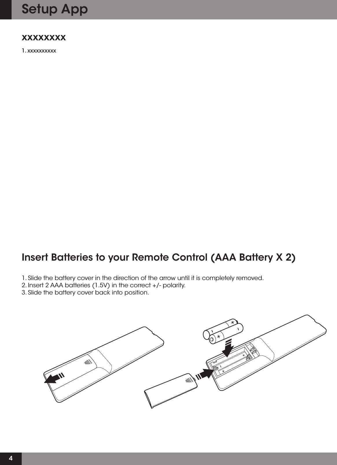 4Insert Batteries to your Remote Control (AAA Battery X 2)1. Slide the battery cover in the direction of the arrow until it is completely removed.2. Insert 2 AAA batteries (1.5V) in the correct +/- polarity. 3. Slide the battery cover back into position.xxxxxxxx1. xxxxxxxxxxSetup App