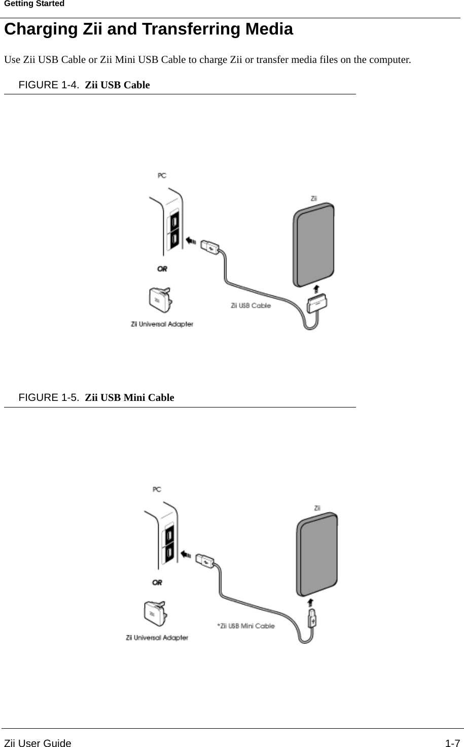 Zii User Guide 1-7Getting StartedCharging Zii and Transferring MediaUse Zii USB Cable or Zii Mini USB Cable to charge Zii or transfer media files on the computer.FIGURE 1-4. Zii USB CableFIGURE 1-5. Zii USB Mini Cable