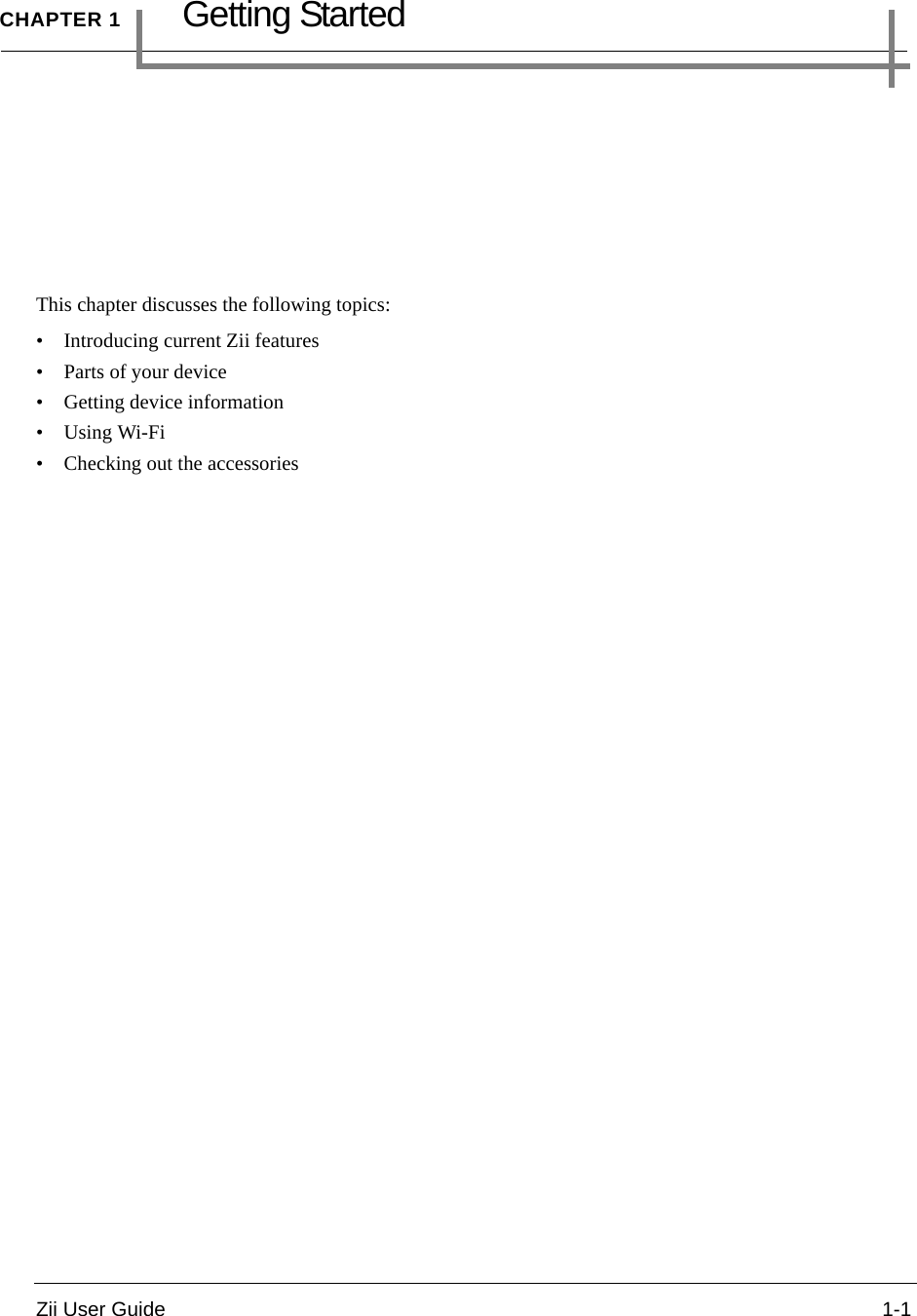 Zii User Guide 1-1CHAPTER 1Getting StartedThis chapter discusses the following topics: • Introducing current Zii features• Parts of your device• Getting device information•Using Wi-Fi• Checking out the accessories
