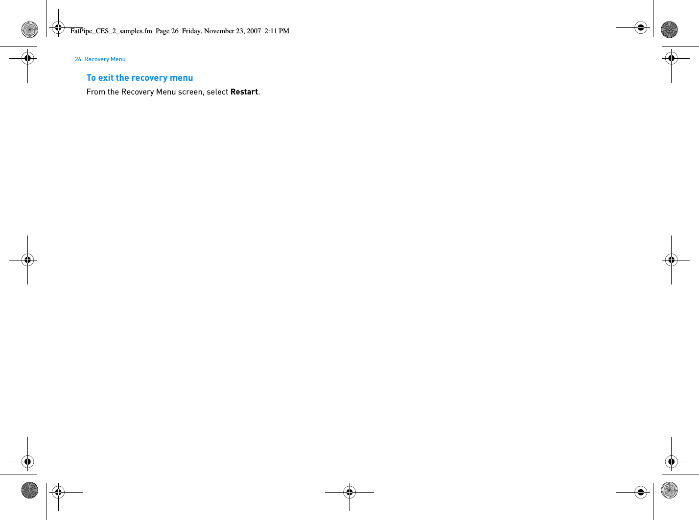 26  Recovery MenuTo exit the recovery menuFrom the Recovery Menu screen, select Restart.FatPipe_CES_2_samples.fm  Page 26  Friday, November 23, 2007  2:11 PM