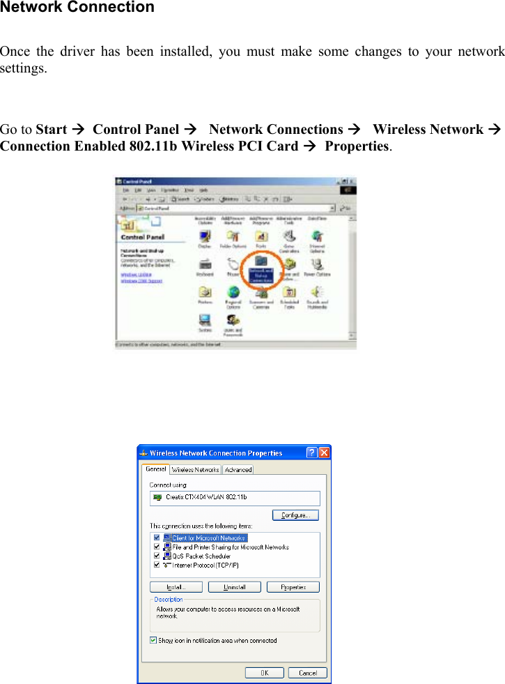  Network Connection  Once the driver has been installed, you must make some changes to your network settings.   Go to Start &AElig;  Control Panel &AElig;   Network Connections &AElig;   Wireless Network &AElig; Connection Enabled 802.11b Wireless PCI Card &AElig;  Properties.                                                                          