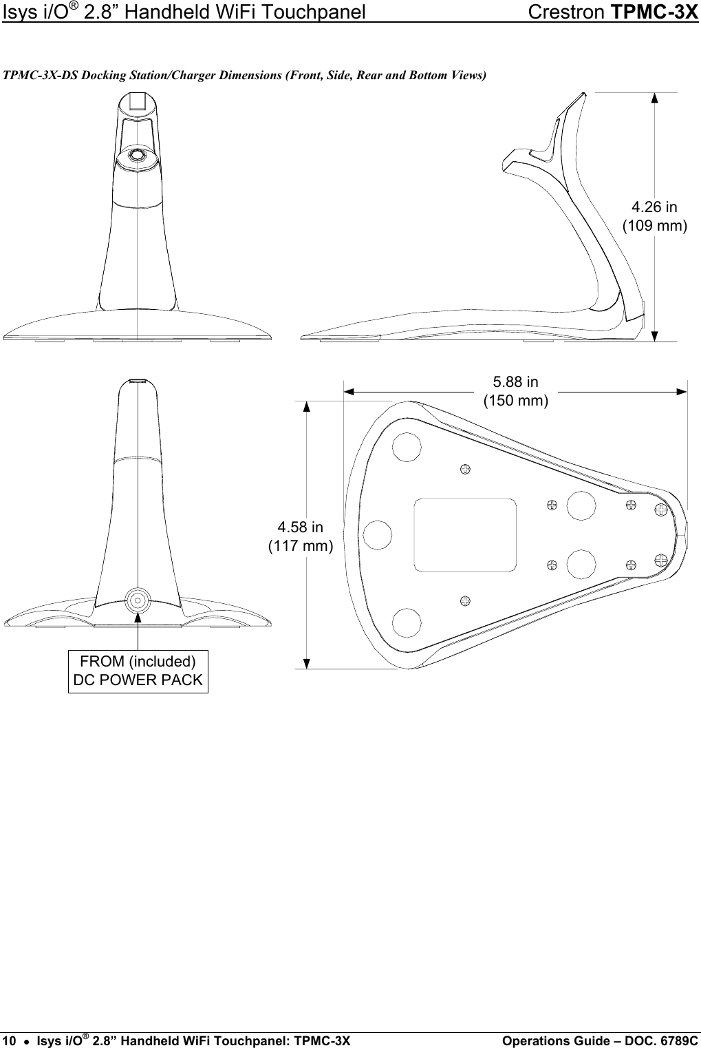 Isys i/O® 2.8” Handheld WiFi Touchpanel    Crestron TPMC-3X TPMC-3X-DS Docking Station/Charger Dimensions (Front, Side, Rear and Bottom Views) 5.88 in(150 mm)4.58 in(117 mm)4.26 in(109 mm)FROM (included) DC POWER PACK            10  •  Isys i/O® 2.8” Handheld WiFi Touchpanel: TPMC-3X  Operations Guide – DOC. 6789C 