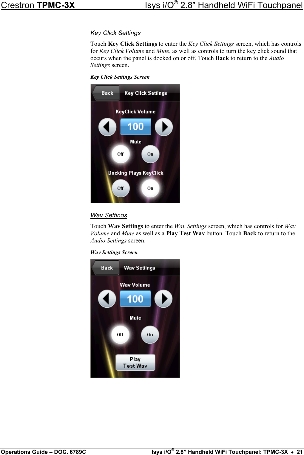 Crestron TPMC-3X  Isys i/O® 2.8” Handheld WiFi Touchpanel Key Click Settings Touch Key Click Settings to enter the Key Click Settings screen, which has controls for Key Click Volume and Mute, as well as controls to turn the key click sound that occurs when the panel is docked on or off. Touch Back to return to the Audio Settings screen. Key Click Settings Screen  Wav Settings Touch Wav Settings to enter the Wav Settings screen, which has controls for Wav Volume and Mute as well as a Play Test Wav button. Touch Back to return to the Audio Settings screen. Wav Settings Screen    Operations Guide – DOC. 6789C  Isys i/O® 2.8” Handheld WiFi Touchpanel: TPMC-3X  •  21 