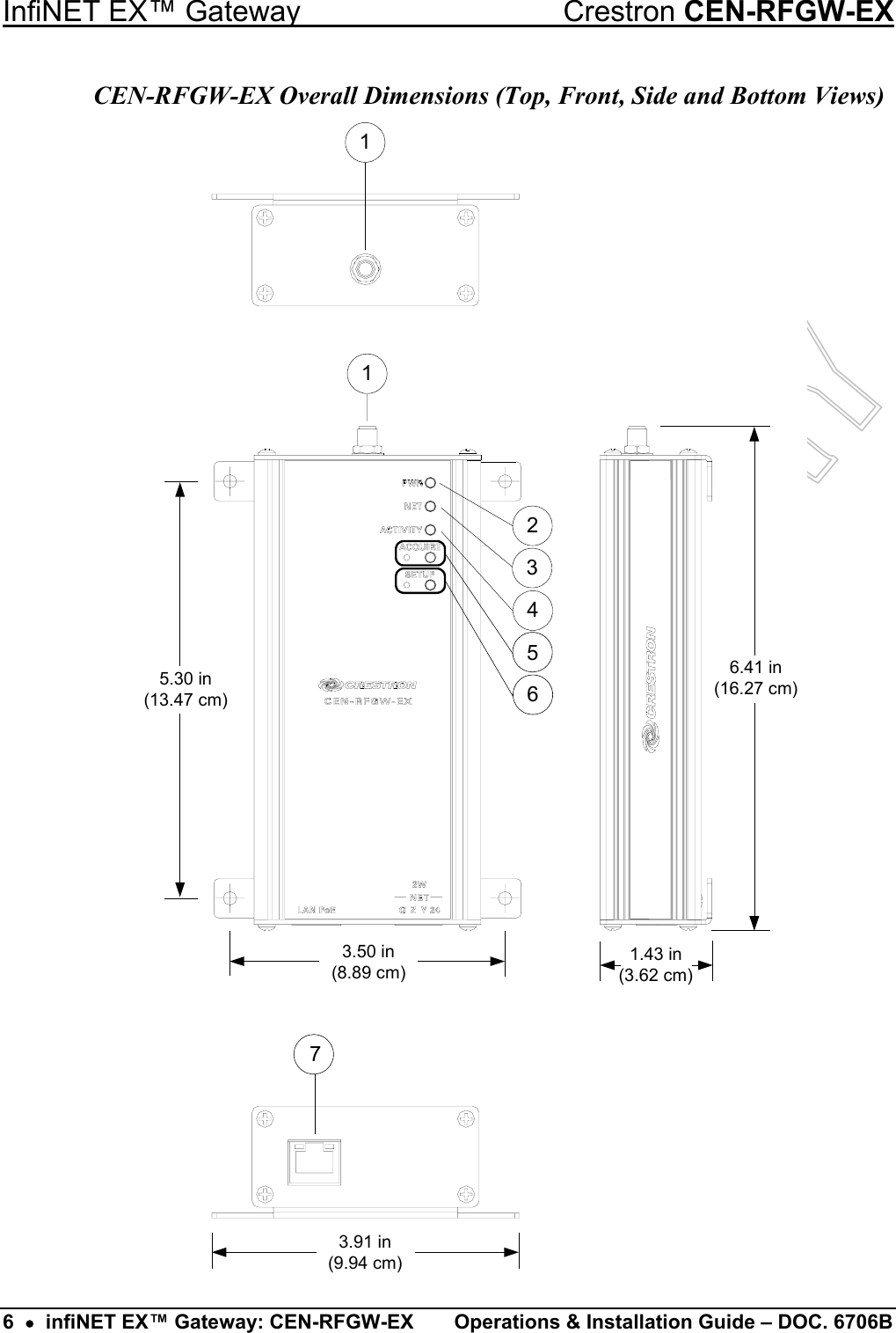 InfiNET EX™ Gateway  Crestron CEN-RFGW-EX16.41 in(16.27 cm)1.43 in(3.62 cm)654215.30 in(13.47 cm)3.50 in(8.89 cm)373.91 in(9.94 cm)   6  •  infiNET EX™ Gateway: CEN-RFGW-EX  Operations &amp; Installation Guide – DOC. 6706B CEN-RFGW-EX Overall Dimensions (Top, Front, Side and Bottom Views) 