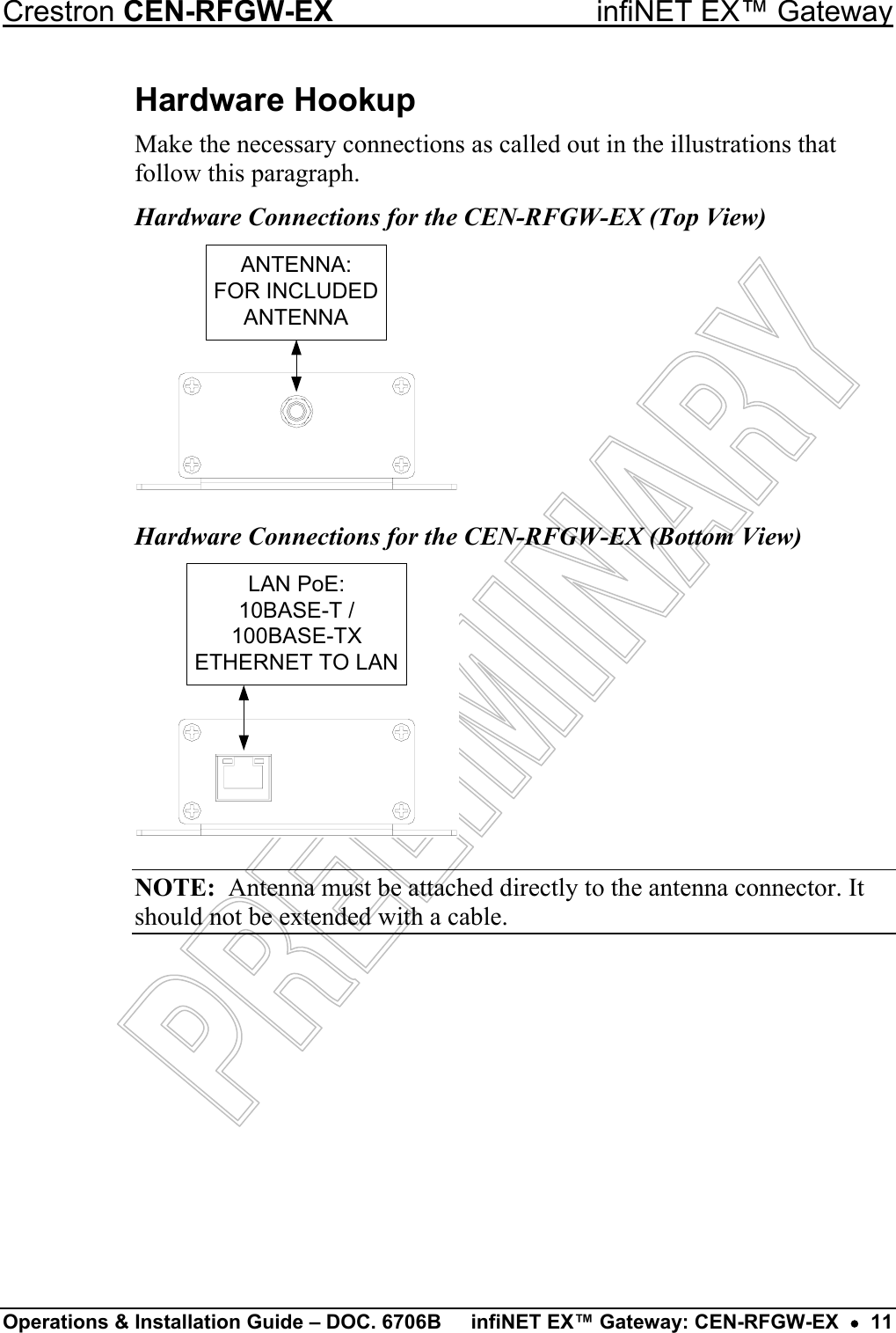  Crestron CEN-RFGW-EX  infiNET EX™ Gateway Operations &amp; Installation Guide – DOC. 6706B  infiNET EX™ Gateway: CEN-RFGW-EX  •  11 Hardware Hookup Make the necessary connections as called out in the illustrations that follow this paragraph. Hardware Connections for the CEN-RFGW-EX (Top View) ANTENNA:FOR INCLUDEDANTENNA Hardware Connections for the CEN-RFGW-EX (Bottom View) LAN PoE:10BASE-T /100BASE-TXETHERNET TO LANNOTE:  Antenna must be attached directly to the antenna connector. It should not be extended with a cable. 