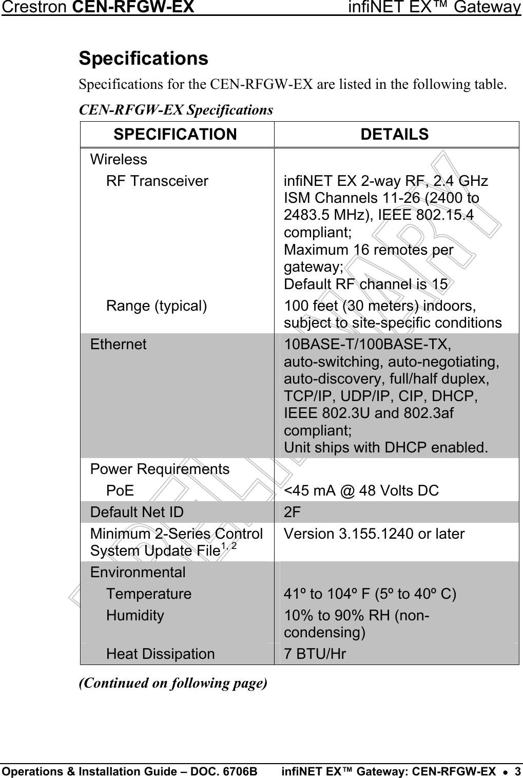 Crestron CEN-RFGW-EX  infiNET EX™ Gateway Specifications Specifications for the CEN-RFGW-EX are listed in the following table. CEN-RFGW-EX Specifications SPECIFICATION DETAILS Wireless    RF Transceiver  infiNET EX 2-way RF, 2.4 GHz ISM Channels 11-26 (2400 to 2483.5 MHz), IEEE 802.15.4 compliant; Maximum 16 remotes per gateway; Default RF channel is 15   Range (typical)  100 feet (30 meters) indoors, subject to site-specific conditions Ethernet  10BASE-T/100BASE-TX,  auto-switching, auto-negotiating, auto-discovery, full/half duplex, TCP/IP, UDP/IP, CIP, DHCP, IEEE 802.3U and 802.3af compliant; Unit ships with DHCP enabled. Power Requirements     PoE  &lt;45 mA @ 48 Volts DC Default Net ID  2F Minimum 2-Series Control System Update File1, 2 Version 3.155.1240 or later Environmental    Temperature  41º to 104º F (5º to 40º C)  Humidity  10% to 90% RH (non-condensing)  Heat Dissipation  7 BTU/Hr (Continued on following page) Operations &amp; Installation Guide – DOC. 6706B  infiNET EX™ Gateway: CEN-RFGW-EX  •  3 