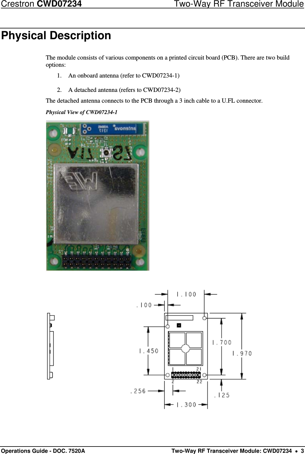 Crestron CWD07234  Two-Way RF Transceiver Module Operations Guide - DOC. 7520A  Two-Way RF Transceiver Module: CWD07234    3 Physical Description  The module consists of various components on a printed circuit board (PCB). There are two build options: 1. An onboard antenna (refer to CWD07234-1) 2. A detached antenna (refers to CWD07234-2) The detached antenna connects to the PCB through a 3 inch cable to a U.FL connector. Physical View of CWD07234-1    